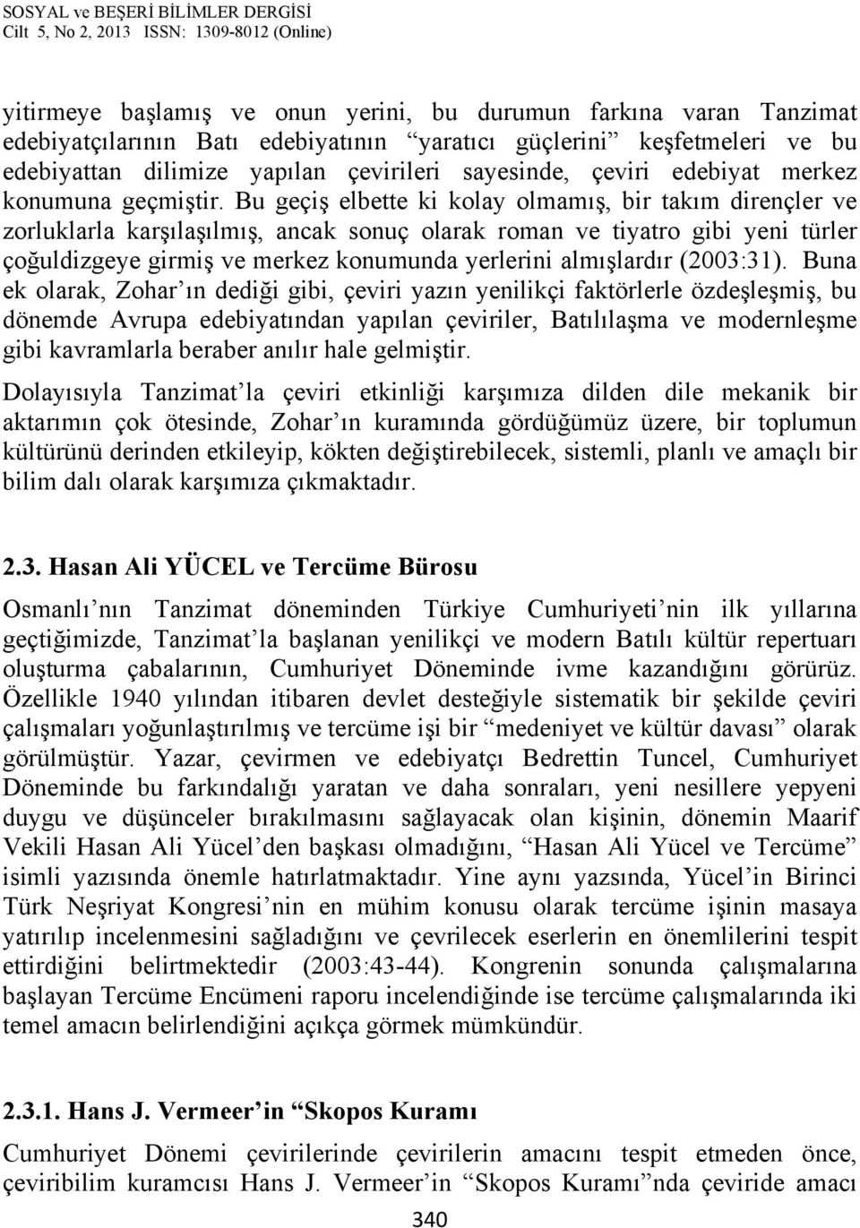 Bu geçiş elbette ki kolay olmamış, bir takım dirençler ve zorluklarla karşılaşılmış, ancak sonuç olarak roman ve tiyatro gibi yeni türler çoğuldizgeye girmiş ve merkez konumunda yerlerini almışlardır