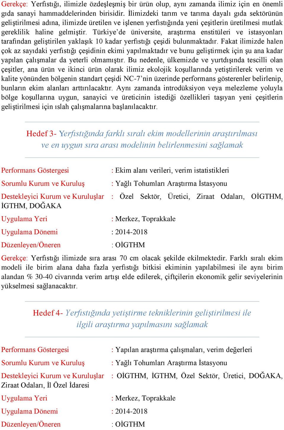 Türkiye de üniversite, araģtırma enstitüleri ve istasyonları tarafından geliģtirilen yaklaģık 10 kadar yerfıstığı çeģidi bulunmaktadır.