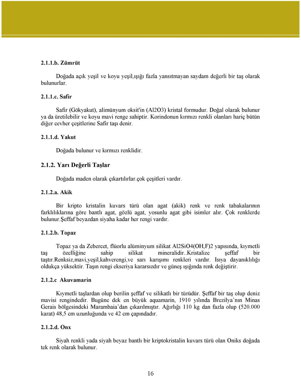 2.1.2. Yarı Değerli Taşlar Doğada maden olarak çıkartılırlar.çok çeşitleri vardır. 2.1.2.a. Akik Bir kripto kristalin kuvars türü olan agat (akik) renk ve renk tabakalarının farklılıklarına göre bantlı agat, gözlü agat, yosunlu agat gibi isimler alır.