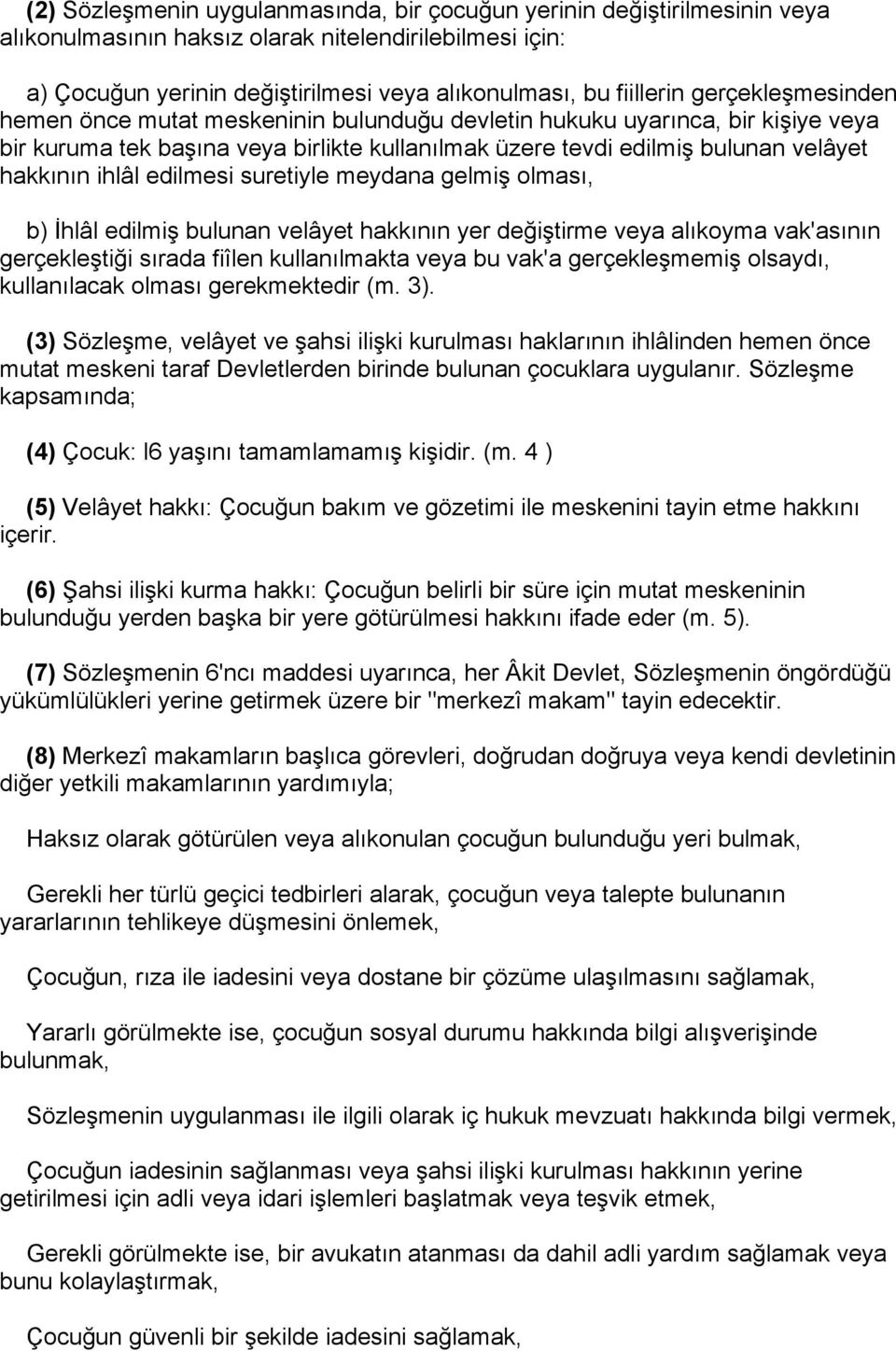 edilmesi suretiyle meydana gelmiş olması, b) İhlâl edilmiş bulunan velâyet hakkının yer değiştirme veya alıkoyma vak'asının gerçekleştiği sırada fiîlen kullanılmakta veya bu vak'a gerçekleşmemiş