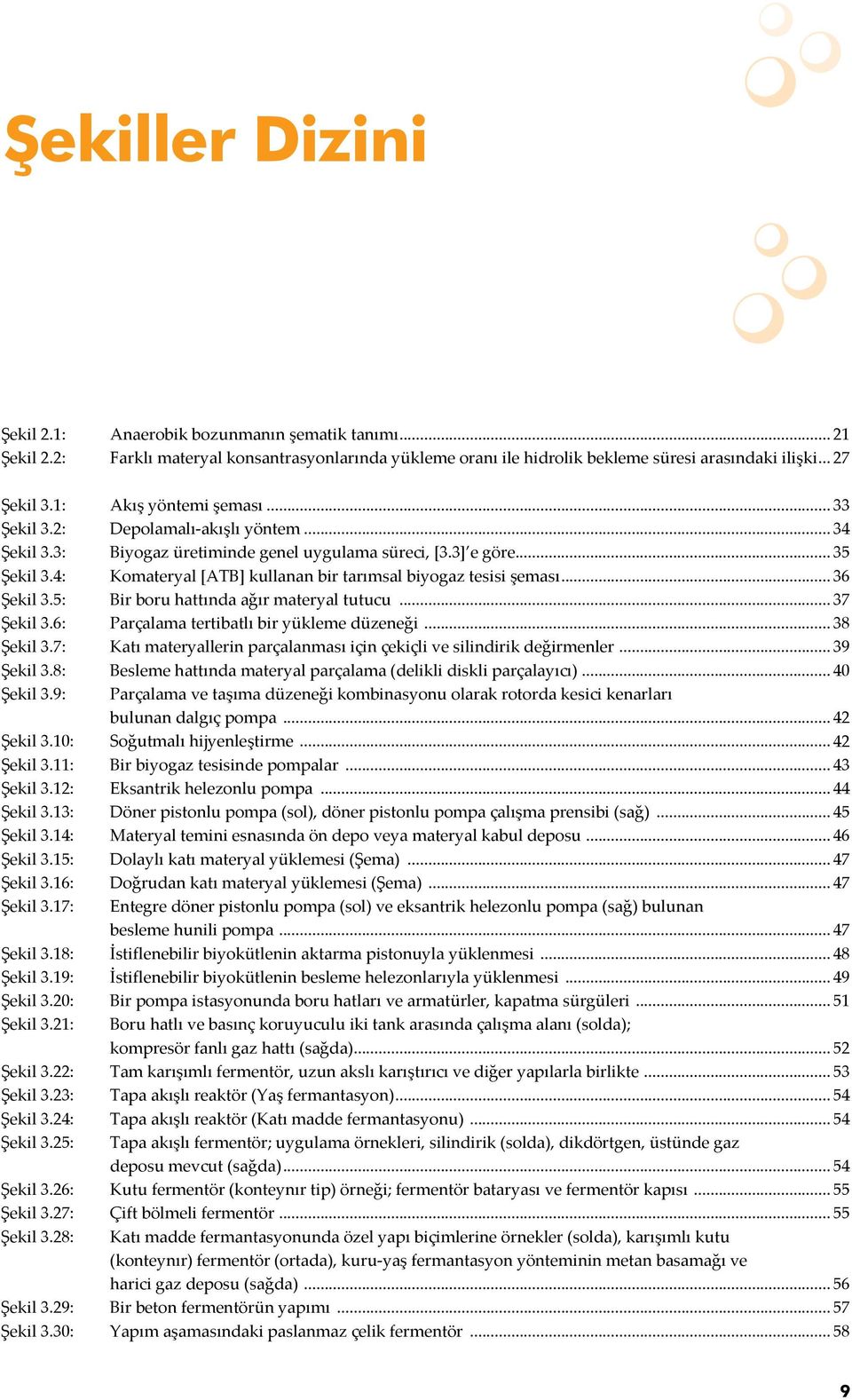 4: Komateryal [ATB] kullanan bir tarımsal biyogaz tesisi şeması... 36 Şekil 3.5: Bir boru hattında ağır materyal tutucu... 37 Şekil 3.6: Parçalama tertibatlı bir yükleme düzeneği... 38 Şekil 3.