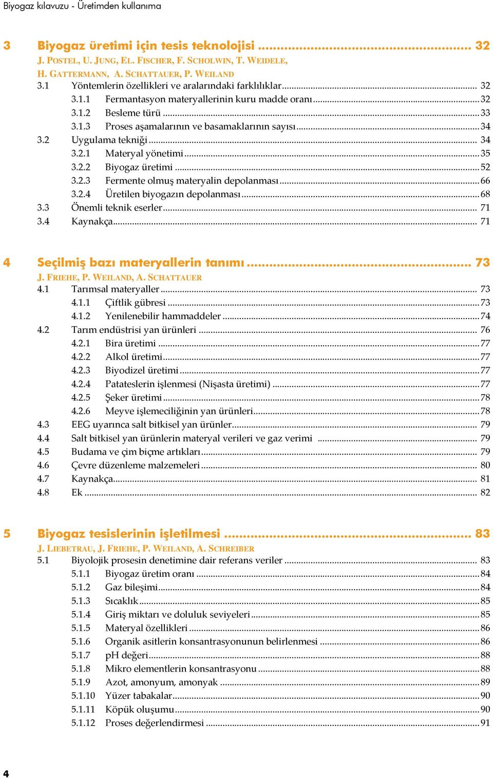 .. 34 3.2 Uygulama tekniği... 34 3.2.1 Materyal yönetimi... 35 3.2.2 Biyogaz üretimi... 52 3.2.3 Fermente olmuş materyalin depolanması... 66 3.2.4 Üretilen biyogazın depolanması... 68 3.