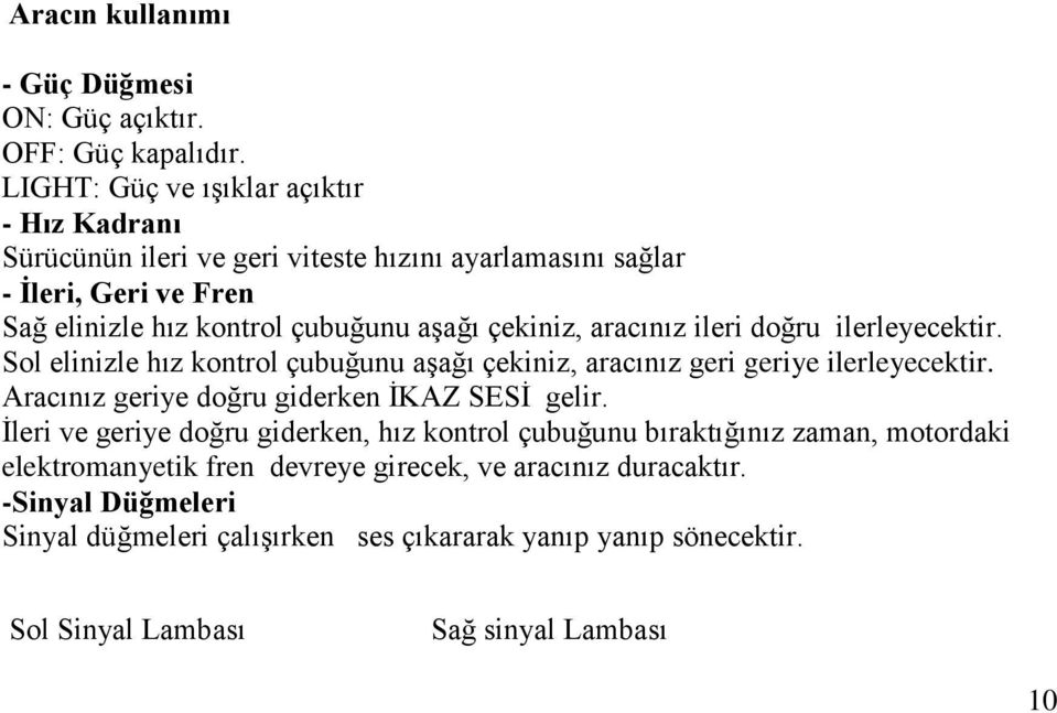 çekiniz, aracınız ileri doğru ilerleyecektir. Sol elinizle hız kontrol çubuğunu aşağı çekiniz, aracınız geri geriye ilerleyecektir.