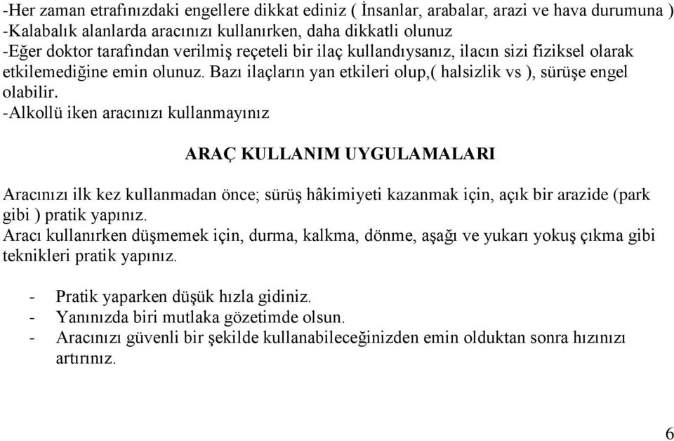 -Alkollü iken aracınızı kullanmayınız ARAÇ KULLANIM UYGULAMALARI Aracınızı ilk kez kullanmadan önce; sürüş hâkimiyeti kazanmak için, açık bir arazide (park gibi ) pratik yapınız.