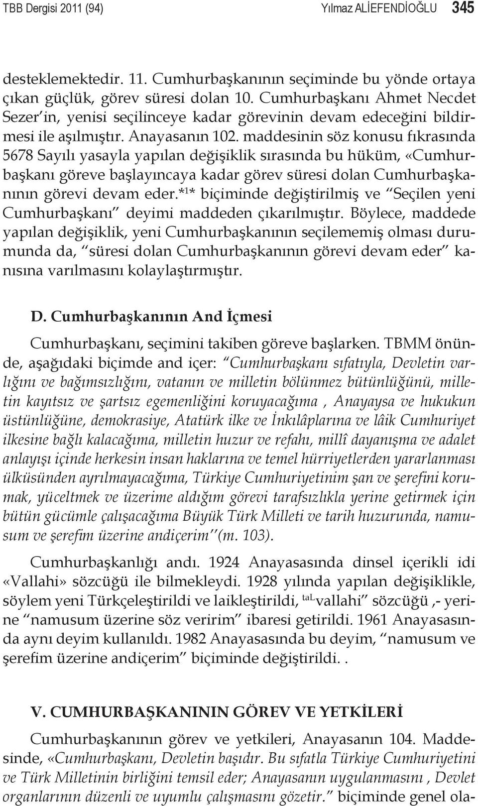 maddesinin söz konusu fıkrasında 5678 Sayılı yasayla yapılan değişiklik sırasında bu hüküm, «Cumhurbaşkanı göreve başlayıncaya kadar görev süresi dolan Cumhurbaşkanının görevi devam eder.