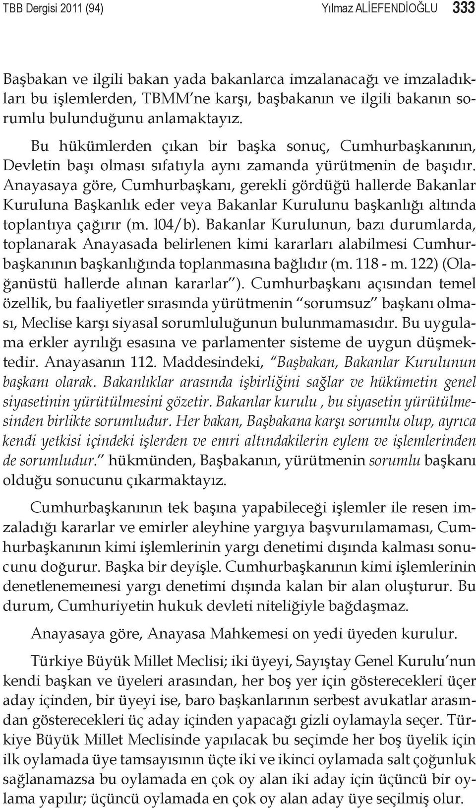 Anayasaya göre, Cumhurbaşkanı, gerekli gördüğü hallerde Bakanlar Kuruluna Başkanlık eder veya Bakanlar Kurulunu başkanlığı altında toplantıya çağırır (m. l04/b).