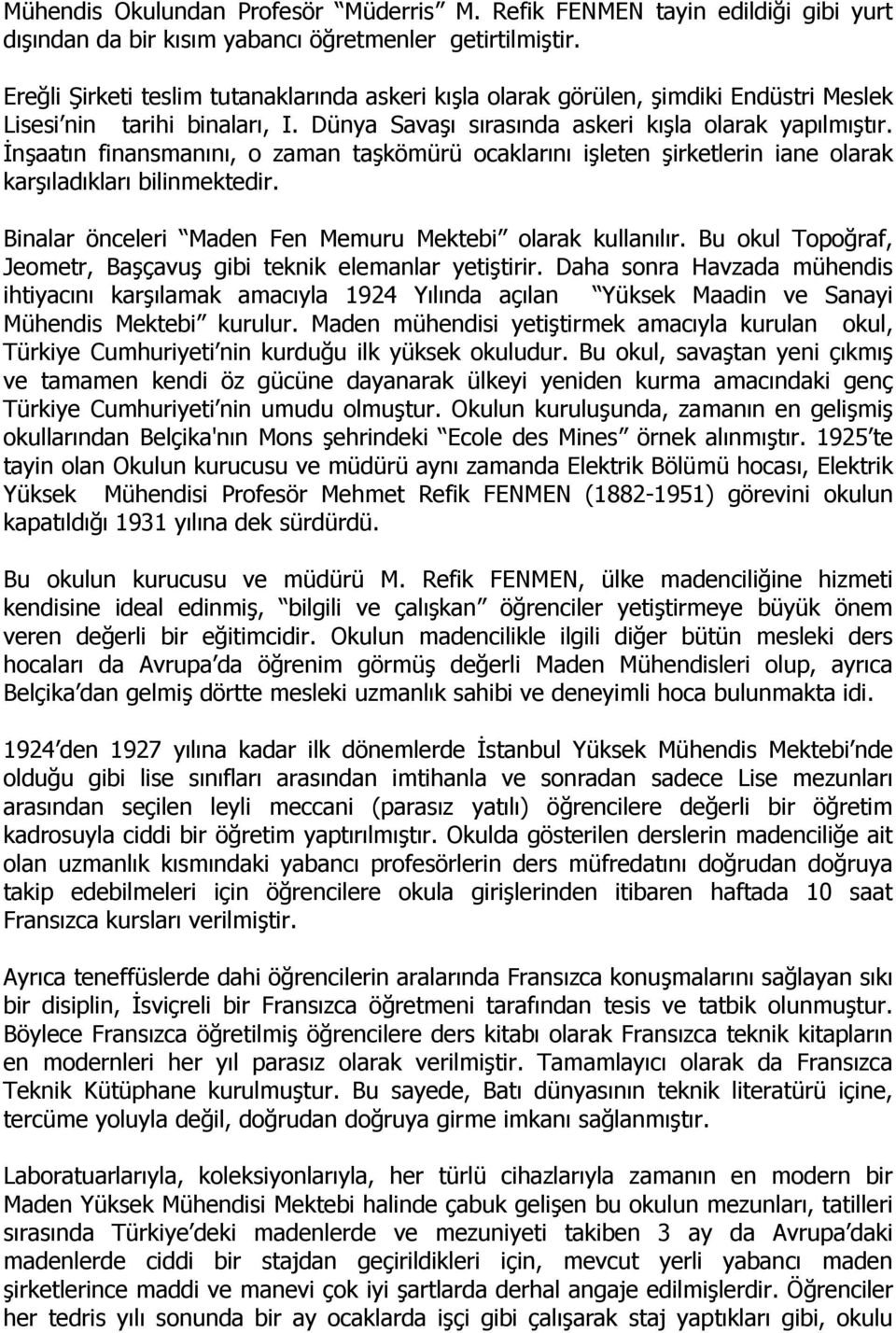 Đnşaatın finansmanını, o zaman taşkömürü ocaklarını işleten şirketlerin iane olarak karşıladıkları bilinmektedir. Binalar önceleri Maden Fen Memuru Mektebi olarak kullanılır.