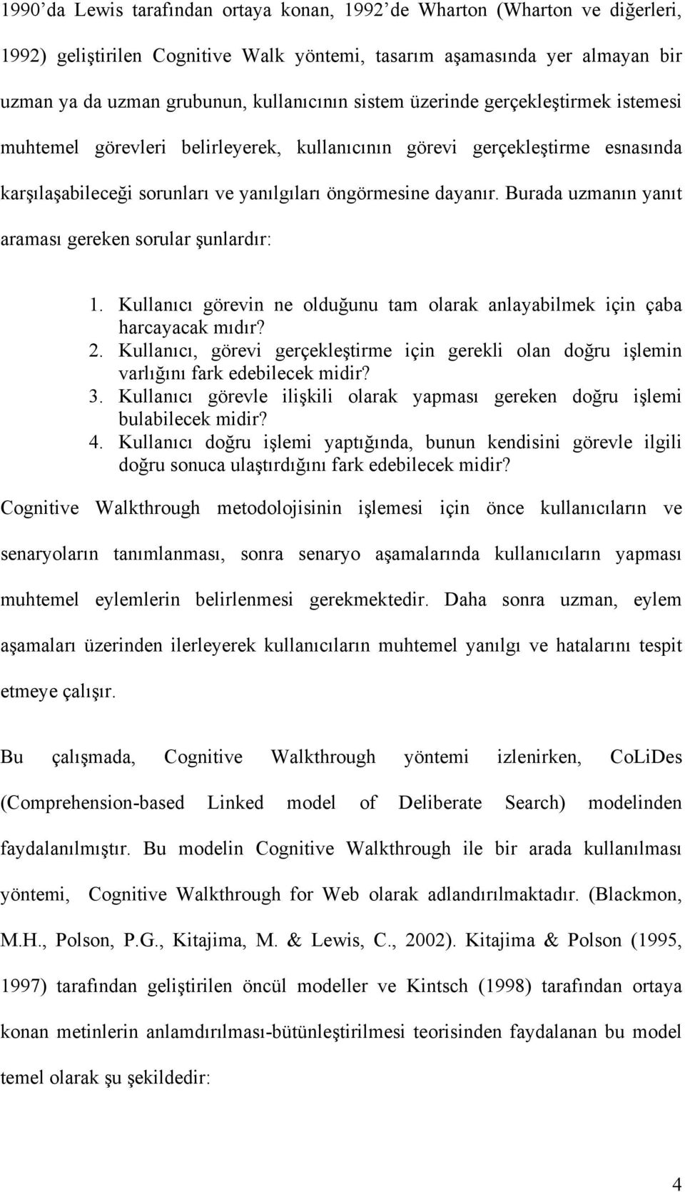 Burada uzmanın yanıt araması gereken sorular şunlardır: 1. Kullanıcı görevin ne olduğunu tam olarak anlayabilmek için çaba harcayacak mıdır? 2.