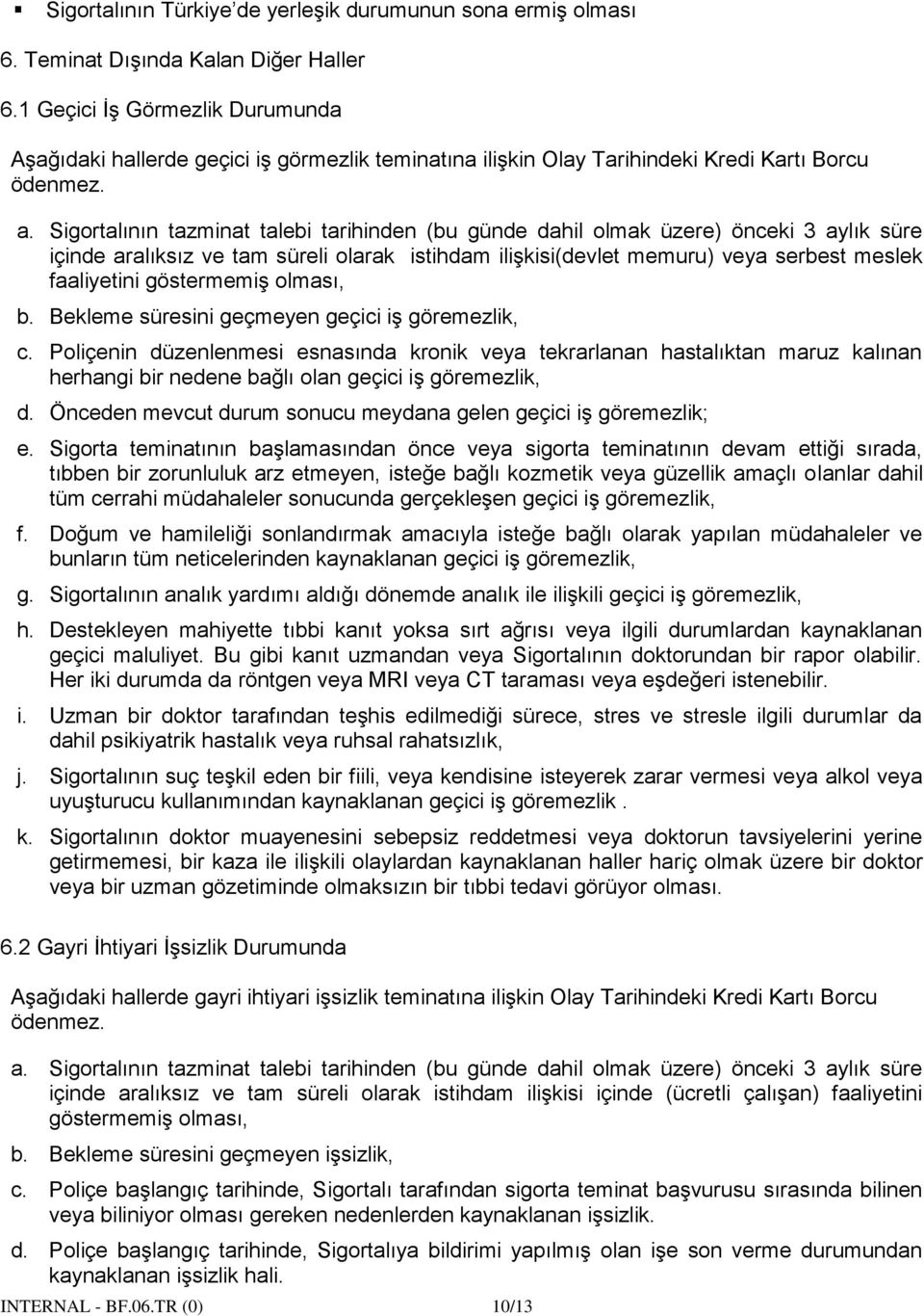 Sigortalının tazminat talebi tarihinden (bu günde dahil olmak üzere) önceki 3 aylık süre içinde aralıksız ve tam süreli olarak istihdam ilişkisi(devlet memuru) veya serbest meslek faaliyetini