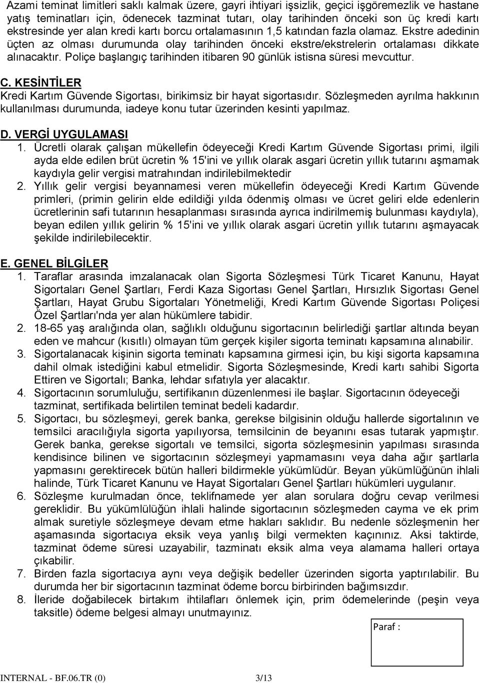 Poliçe başlangıç tarihinden itibaren 90 günlük istisna süresi mevcuttur. C. KESİNTİLER Kredi Kartım Güvende Sigortası, birikimsiz bir hayat sigortasıdır.