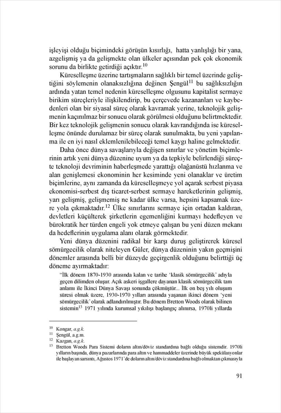 kapitalist sermaye birikim süreçleriyle ilişkilendirip, bu çerçevede kazananları ve kaybedenleri olan bir siyasal süreç olarak kavramak yerine, teknolojik gelişmenin kaçınılmaz bir sonucu olarak