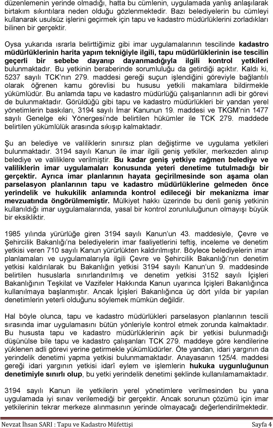 Oysa yukarıda ısrarla belirttiğimiz gibi imar uygulamalarının tescilinde kadastro müdürlüklerinin harita yapım tekniğiyle ilgili, tapu müdürlüklerinin ise tescilin geçerli bir sebebe dayanıp