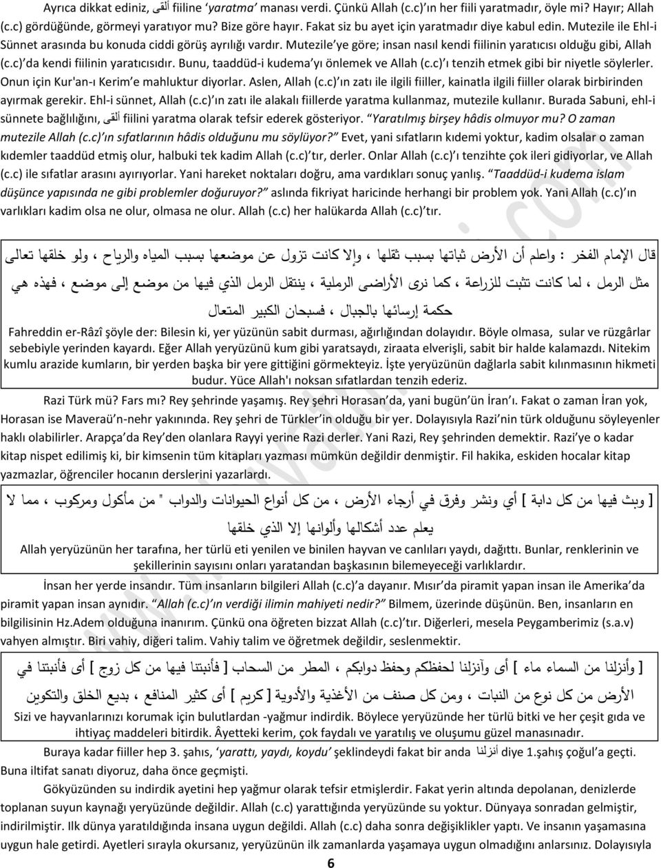 Mutezile ye göre; insan nasıl kendi fiilinin yaratıcısı olduğu gibi, Allah (c.c) da kendi fiilinin yaratıcısıdır. Bunu, taaddüd-i kudema yı önlemek ve Allah (c.