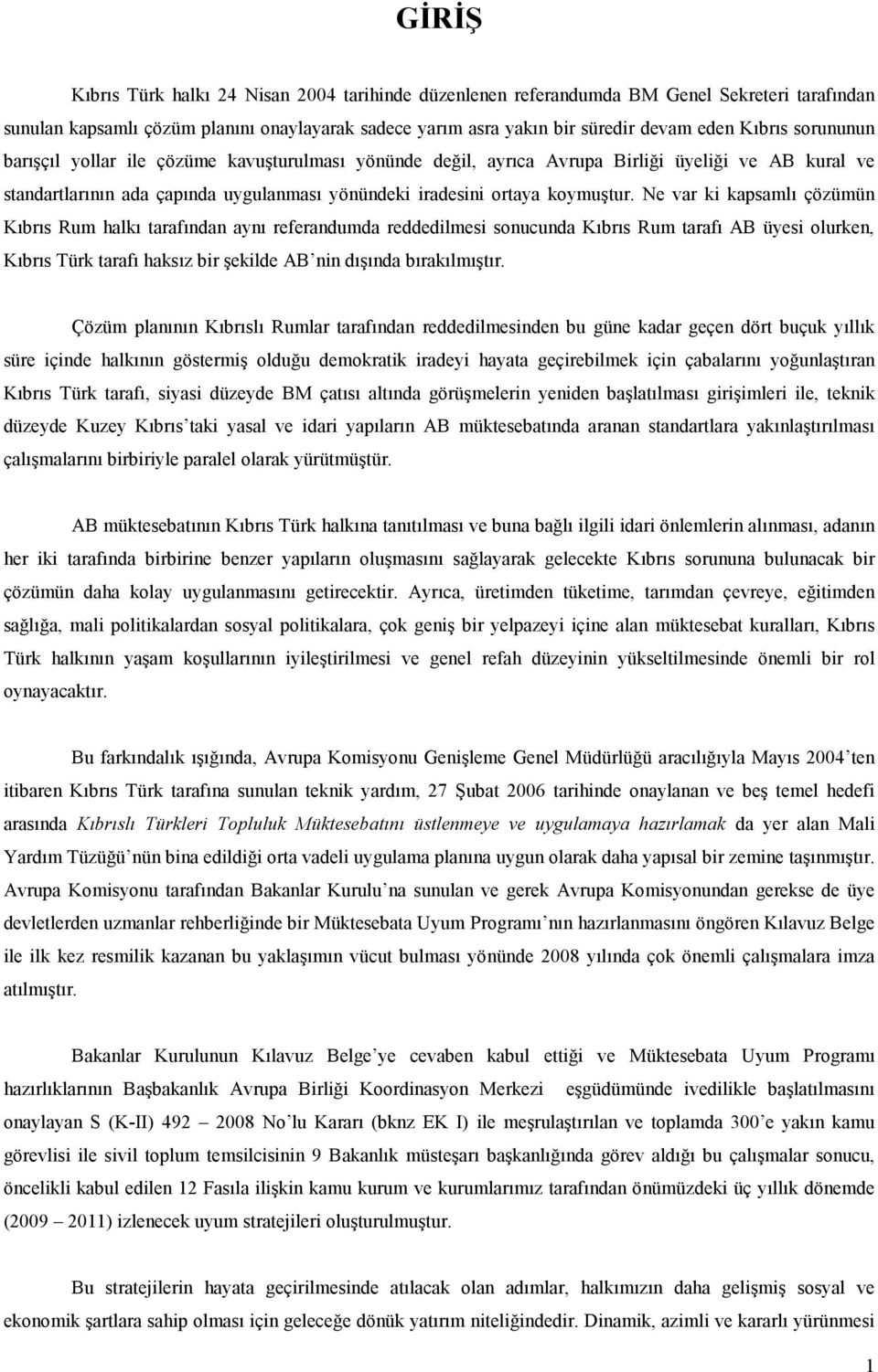 Ne var ki kapsamlı çözümün Kıbrıs Rum halkı tarafından aynı referandumda reddedilmesi sonucunda Kıbrıs Rum tarafı AB üyesi olurken, Kıbrıs Türk tarafı haksız bir şekilde AB nin dışında bırakılmıştır.