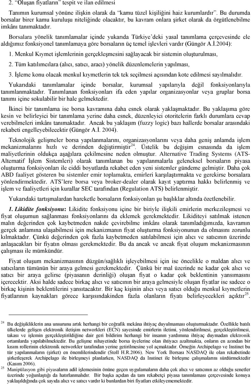 Borsalara yönelik tanımlamalar içinde yukarıda Türkiye deki yasal tanımlama çerçevesinde ele aldığımız fonksiyonel tanımlamaya göre borsaların üç temel işlevleri vardır (Güngör A.İ.2004): 1.