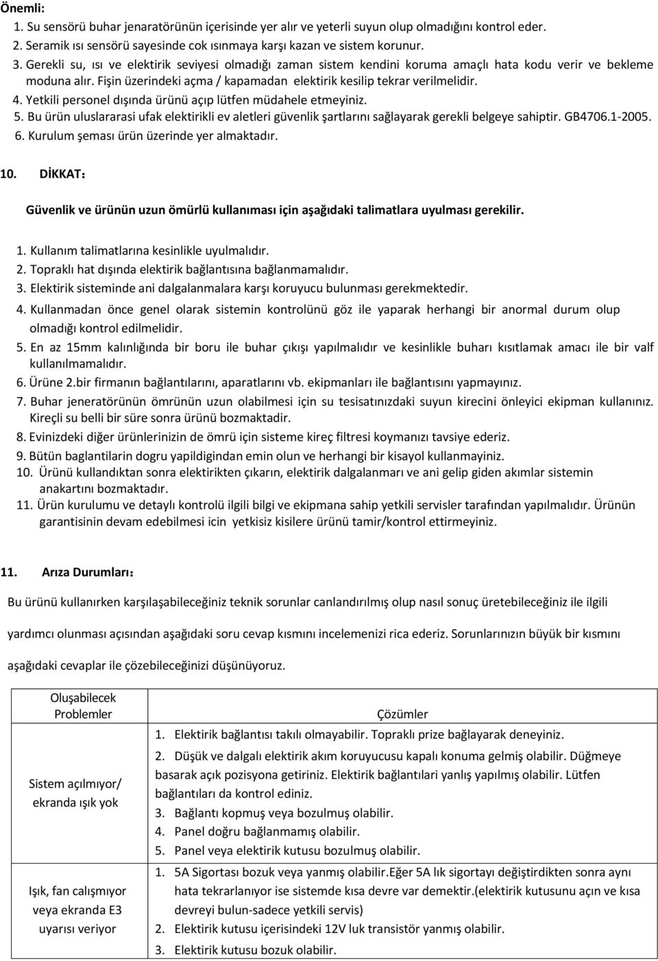 Yetkili personel dışında ürünü açıp lütfen müdahele etmeyiniz. 5. Bu ürün uluslararasi ufak elektirikli ev aletleri güvenlik şartlarını sağlayarak gerekli belgeye sahiptir. GB4706.1 2005. 6.