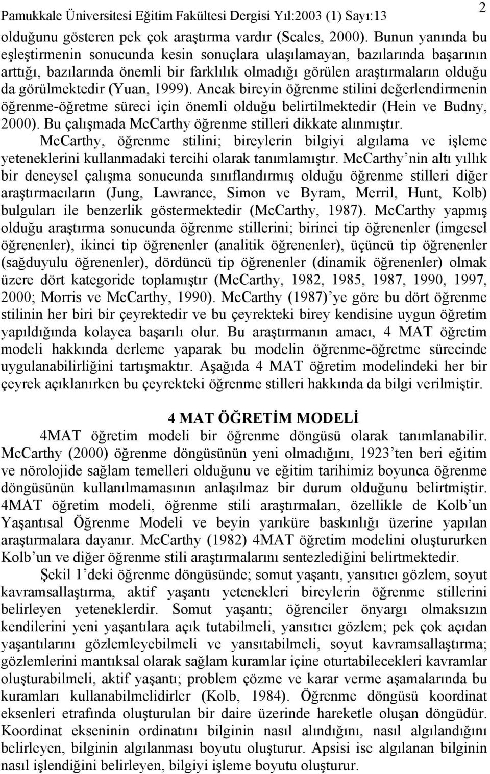 1999). Ancak bireyin öğrenme stilini değerlendirmenin öğrenme-öğretme süreci için önemli olduğu belirtilmektedir (Hein ve Budny, 2000). Bu çalışmada McCarthy öğrenme stilleri dikkate alınmıştır.