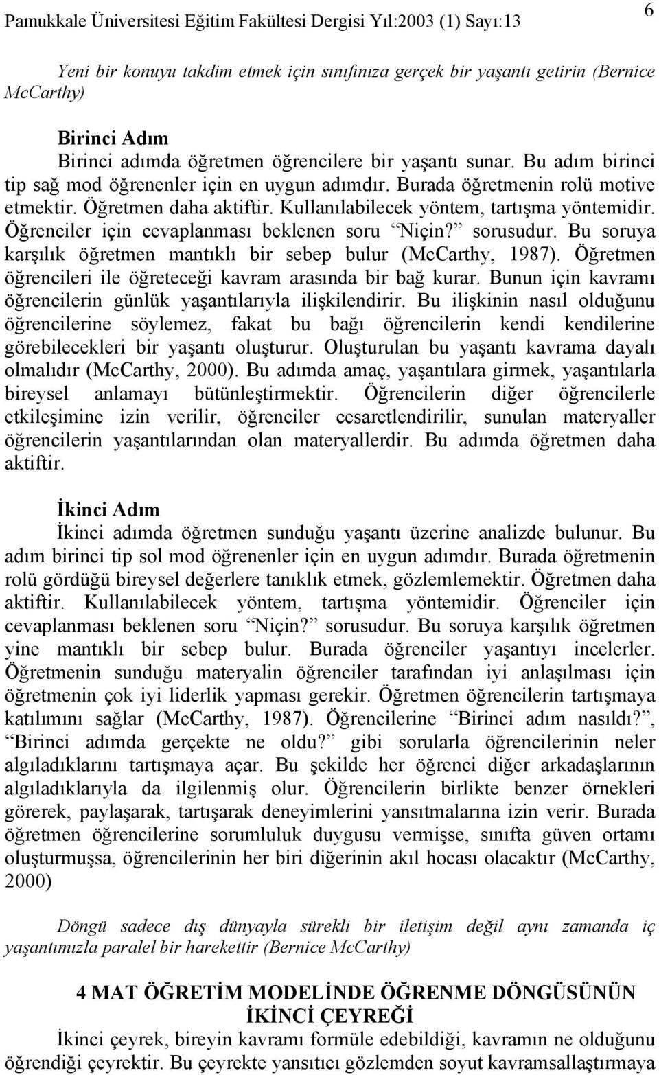 Öğrenciler için cevaplanması beklenen soru Niçin? sorusudur. Bu soruya karşılık öğretmen mantıklı bir sebep bulur (McCarthy, 1987). Öğretmen öğrencileri ile öğreteceği kavram arasında bir bağ kurar.