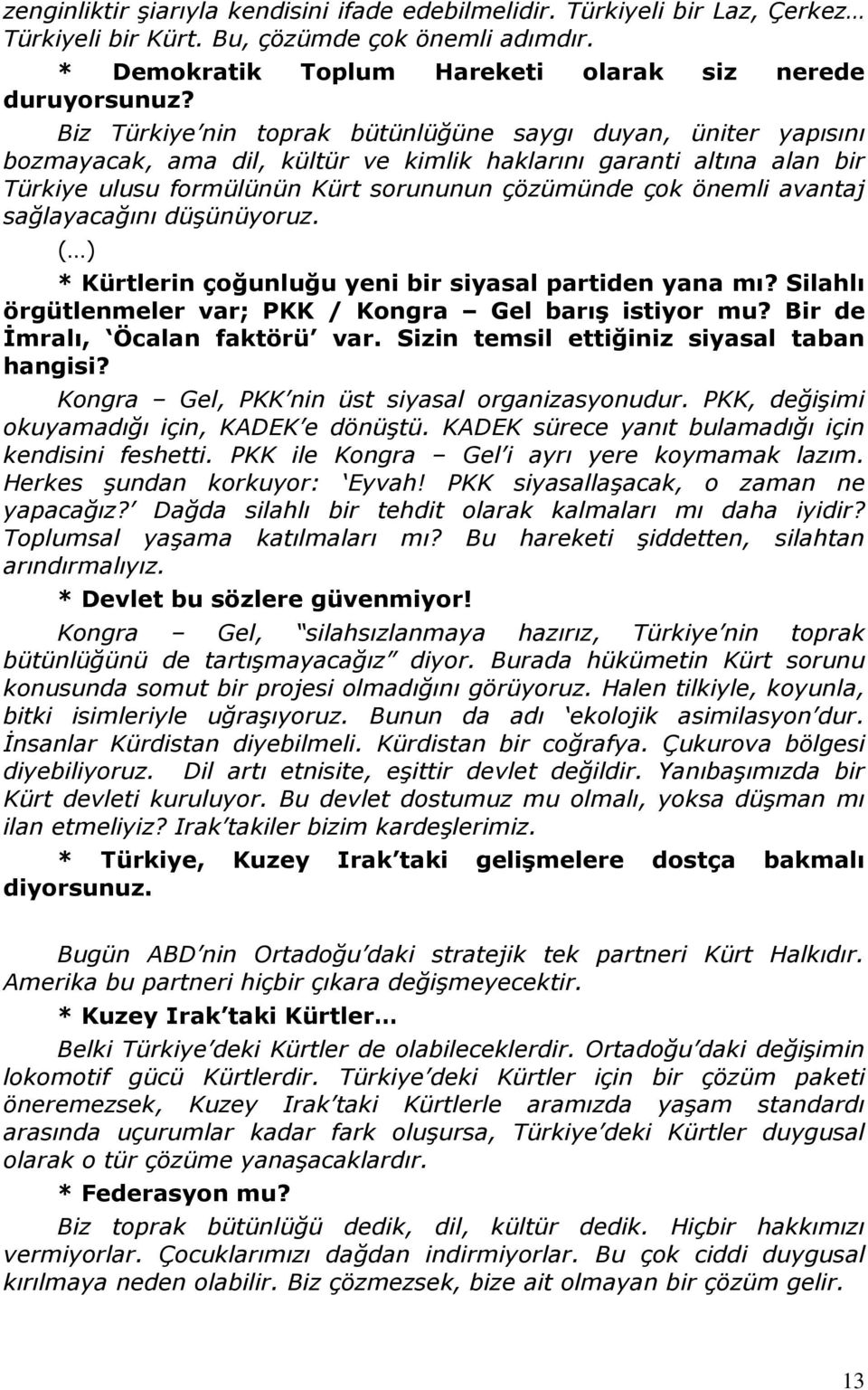 avantaj sağlayacağını düşünüyoruz. ( ) * Kürtlerin çoğunluğu yeni bir siyasal partiden yana mı? Silahlı örgütlenmeler var; PKK / Kongra Gel barış istiyor mu? Bir de Đmralı, Öcalan faktörü var.