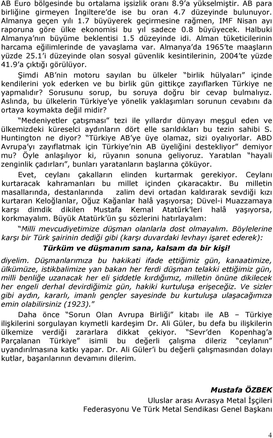 Alman tüketicilerinin harcama eğilimlerinde de yavaşlama var. Almanya da 1965 te maaşların yüzde 25.1 i düzeyinde olan sosyal güvenlik kesintilerinin, 2004 te yüzde 41.9 a çıktığı görülüyor.