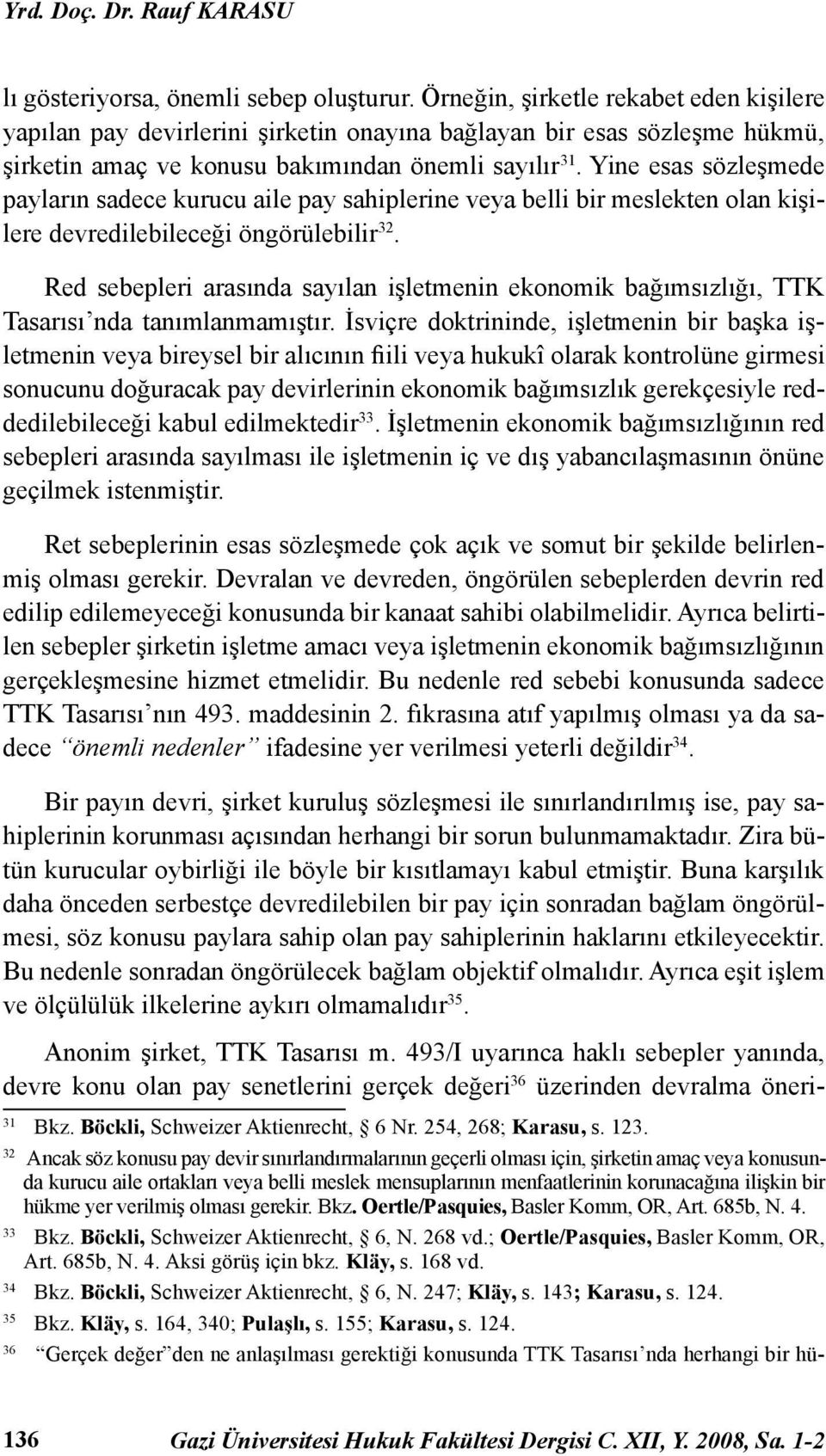 Yine esas sözleşmede payların sadece kurucu aile pay sahiplerine veya belli bir meslekten olan kişilere devredilebileceği öngörülebilir 32.