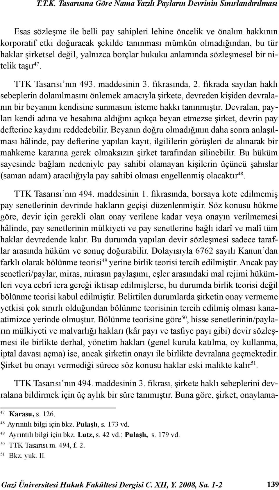 olmadığından, bu tür haklar şirketsel değil, yalnızca borçlar hukuku anlamında sözleşmesel bir nitelik taşır 47. TTK Tasarısı nın 493. maddesinin 3. fıkrasında, 2.