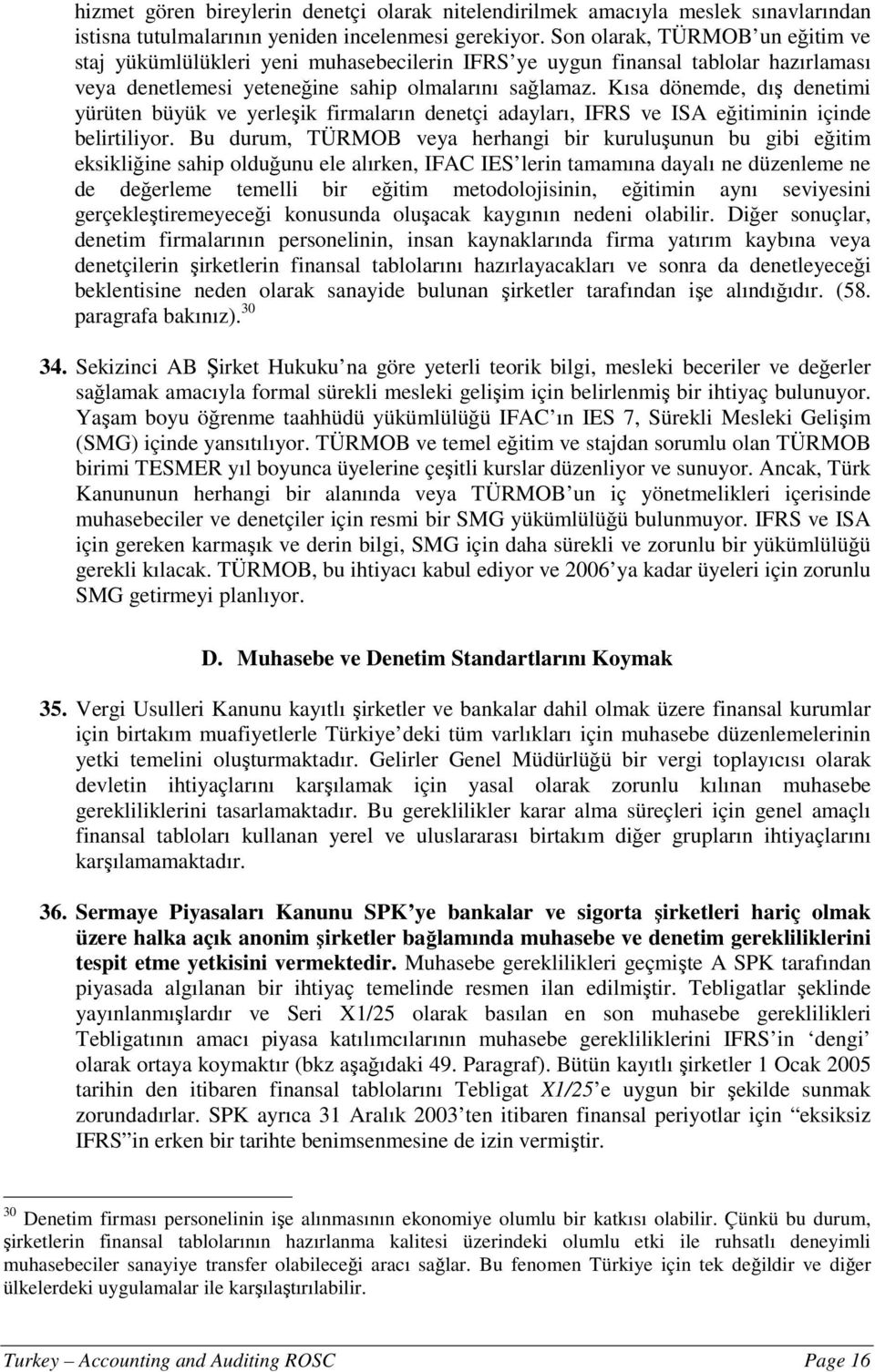 Kısa dönemde, dış denetimi yürüten büyük ve yerleşik firmaların denetçi adayları, IFRS ve ISA eğitiminin içinde belirtiliyor.