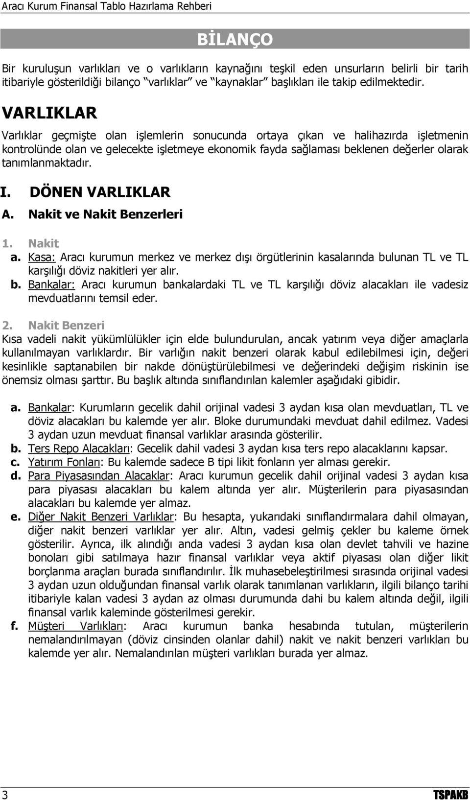 tanımlanmaktadır. I. DÖNEN VARLIKLAR A. Nakit ve Nakit Benzerleri 1. Nakit a. Kasa: Aracı kurumun merkez ve merkez dışı örgütlerinin kasalarında bu