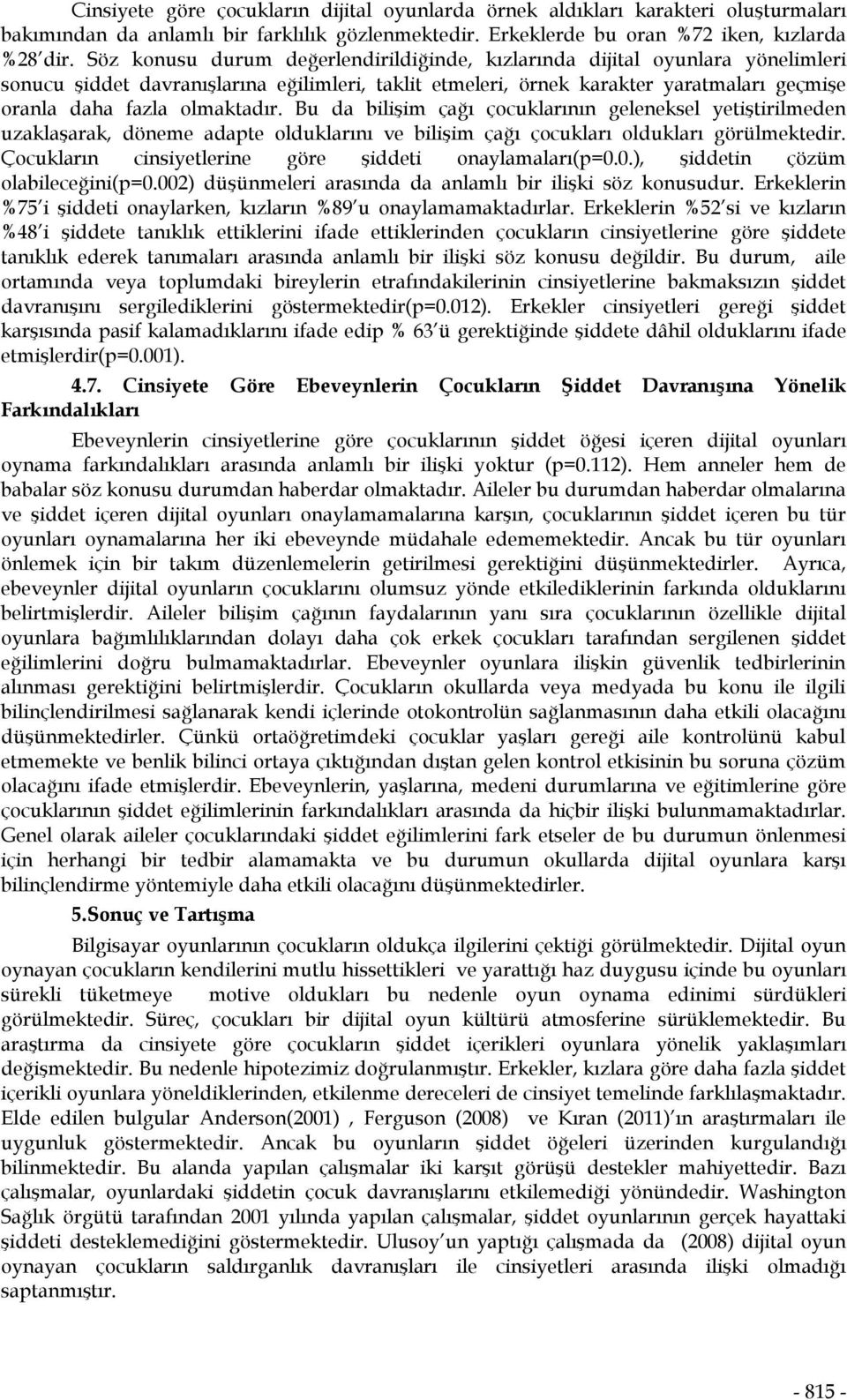 olmaktadır. Bu da bilişim çağı çocuklarının geleneksel yetiştirilmeden uzaklaşarak, döneme adapte olduklarını ve bilişim çağı çocukları oldukları görülmektedir.