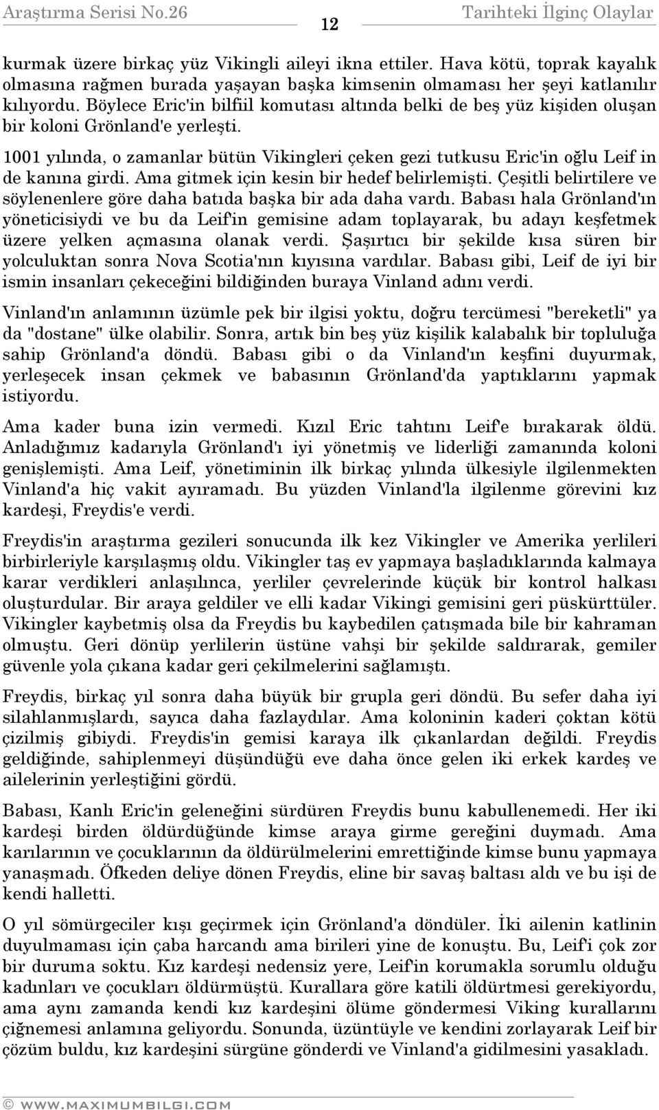 1001 yılında, o zamanlar bütün Vikingleri çeken gezi tutkusu Eric'in oğlu Leif in de kanına girdi. Ama gitmek için kesin bir hedef belirlemişti.