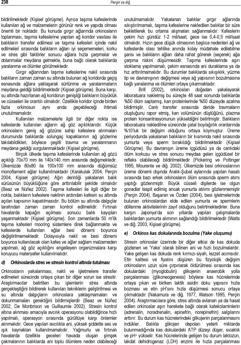 ağları iyi seçememeleri, korku ve stres gibi faktörler sonucu ağlara hızla çarpmalar ve dolanmalar meydana gelmekte, buna bağlı olarak balıklarda yaralanma ve ölümler görülmektedir.