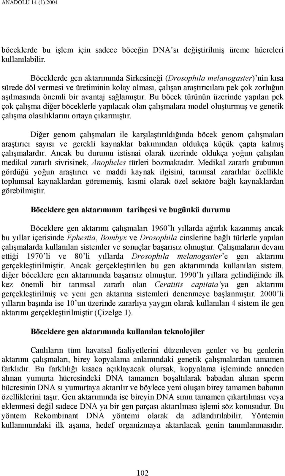 sağlamıştır. Bu böcek türünün üzerinde yapılan pek çok çalışma diğer böceklerle yapılacak olan çalışmalara model oluşturmuş ve genetik çalışma olasılıklarını ortaya çıkarmıştır.