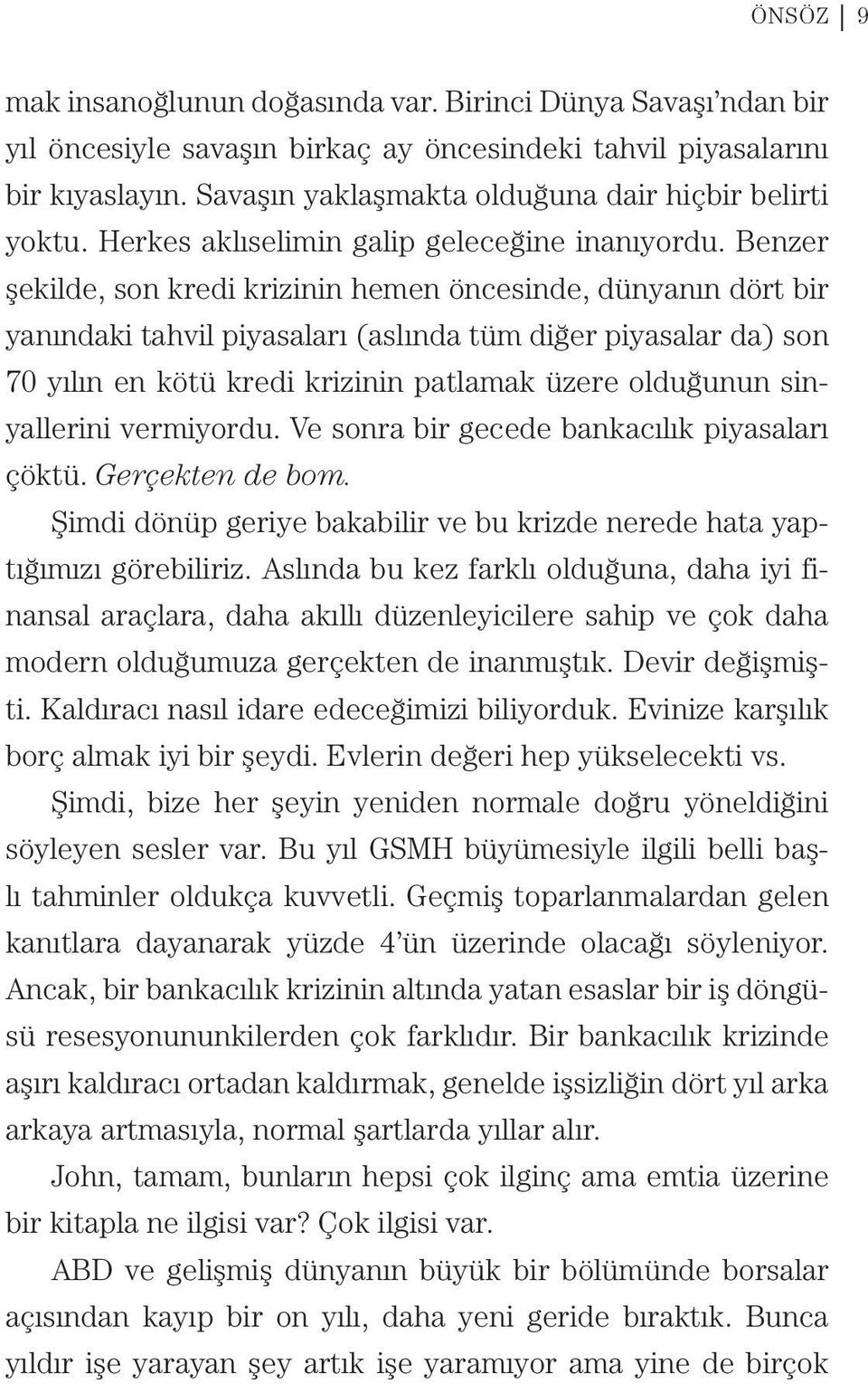 Benzer şekilde, son kredi krizinin hemen öncesinde, dünyanın dört bir yanındaki tahvil piyasaları (aslında tüm diğer piyasalar da) son 70 yılın en kötü kredi krizinin patlamak üzere olduğunun