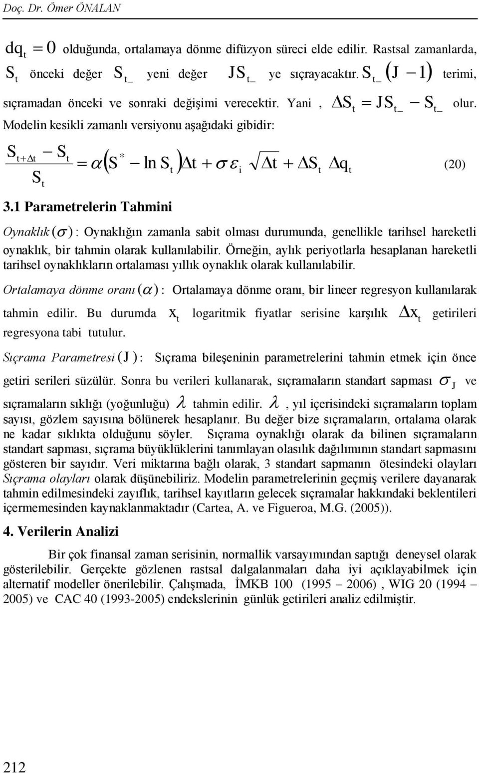 Oynaklık ( ) : Oynaklığın zamanla sabi olması durumunda, genellikle arihsel harekeli oynaklık, bir ahmin olarak kullanılabilir.