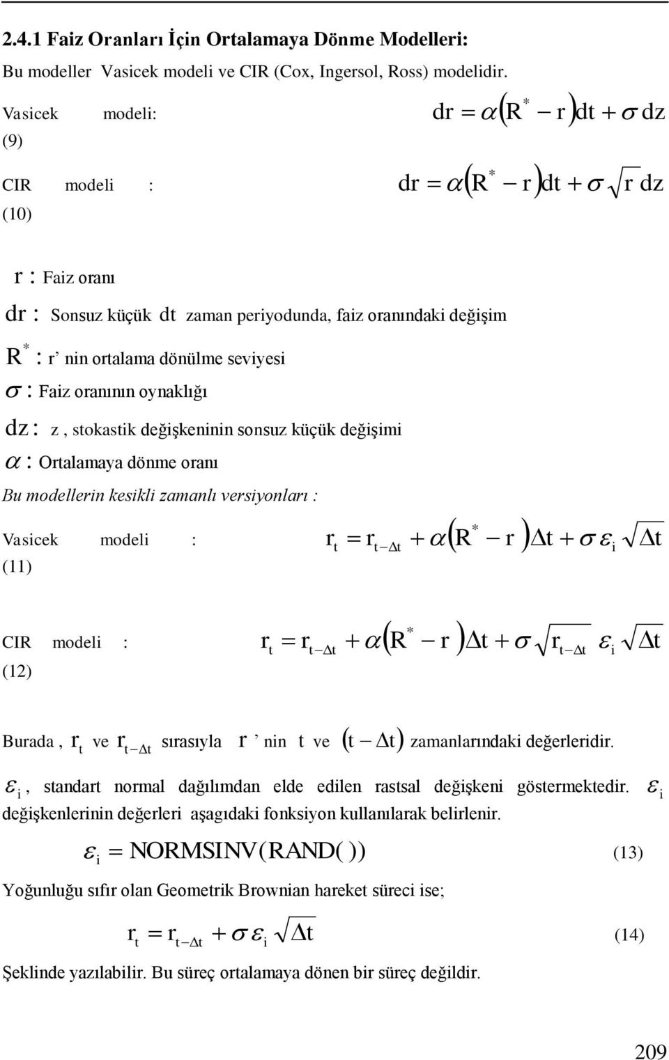 oynaklığı dz : z, sokasik değişkeninin sonsuz küçük değişimi : Oralamaya dönme oranı Bu modellerin kesikli zamanlı versiyonları : Vasicek modeli : r r R * r (11) i CIR modeli : r r R * r r (1) i