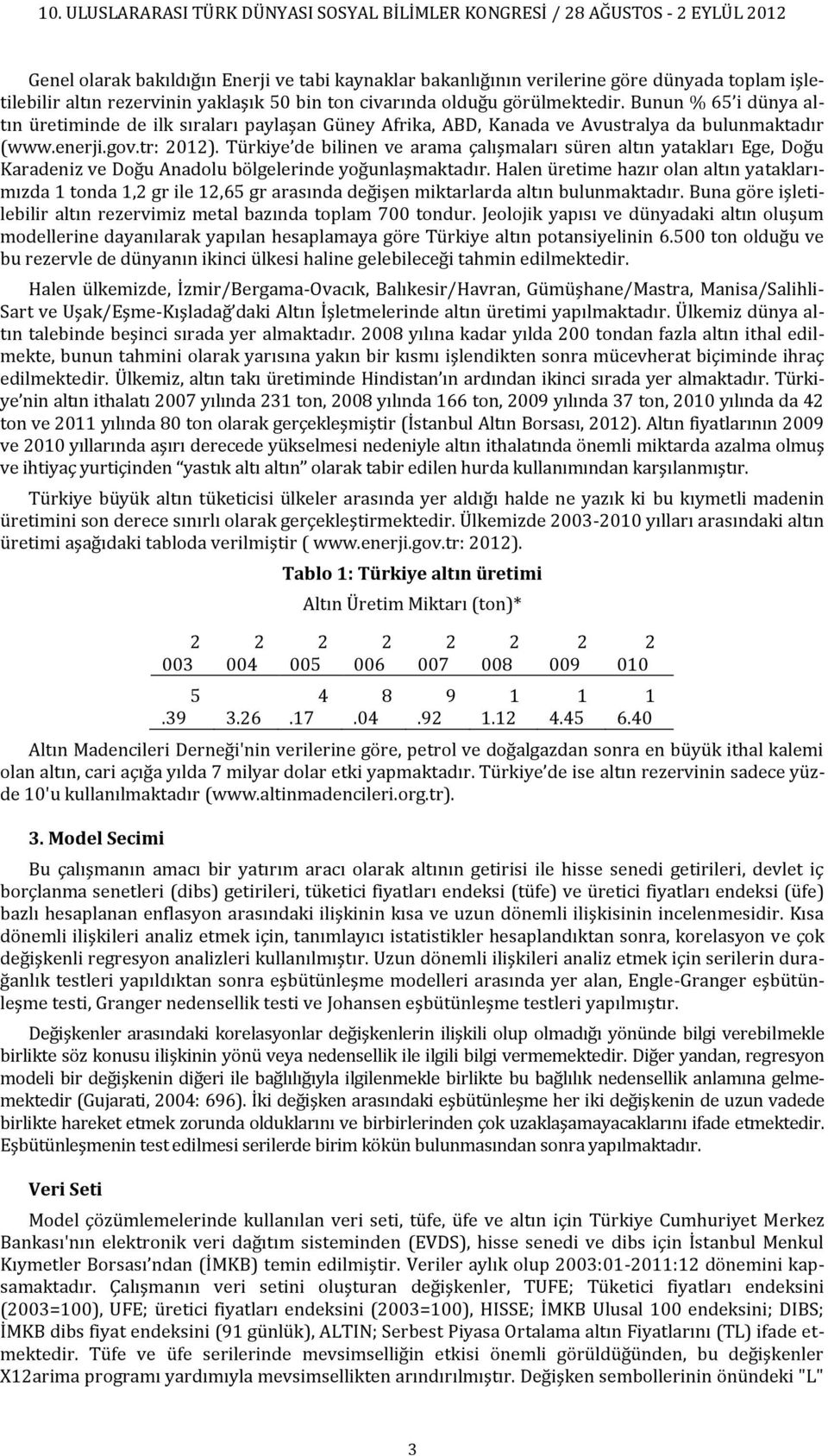 Türkiye de bilinen ve arama çalışmaları süren altın yatakları Ege, Doğu Karadeniz ve Doğu Anadolu bölgelerinde yoğunlaşmaktadır.