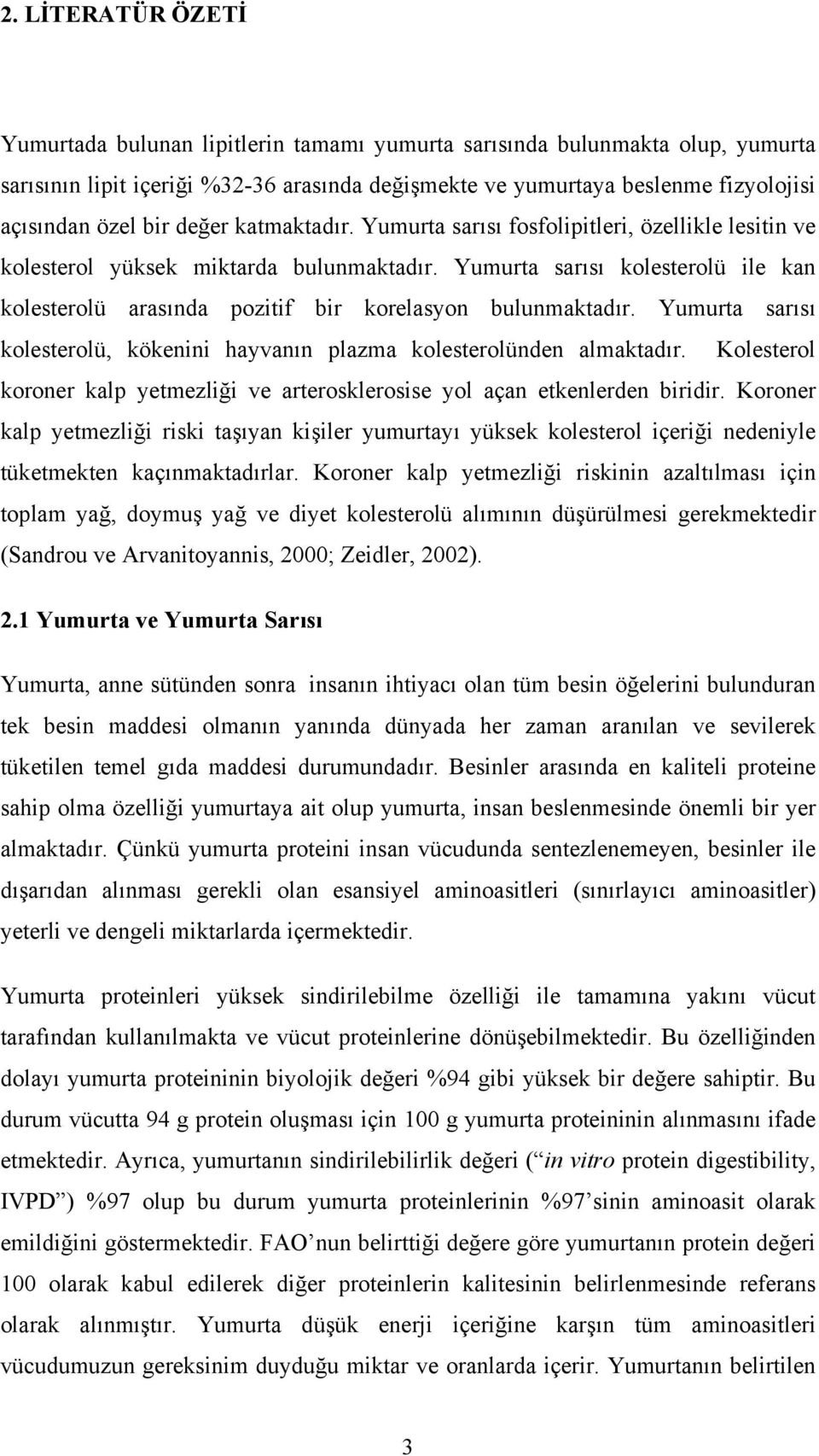 Yumurta sarısı kolesterolü ile kan kolesterolü arasında pozitif bir korelasyon bulunmaktadır. Yumurta sarısı kolesterolü, kökenini hayvanın plazma kolesterolünden almaktadır.