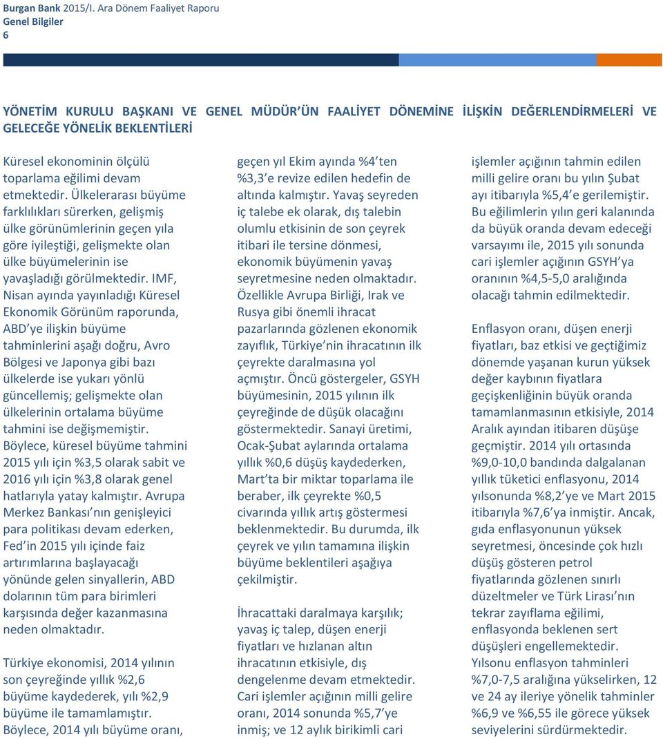 IMF, Nisan ayında yayınladığı Küresel Ekonomik Görünüm raporunda, ABD ye ilişkin büyüme tahminlerini aşağı doğru, Avro Bölgesi ve Japonya gibi bazı ülkelerde ise yukarı yönlü güncellemiş; gelişmekte