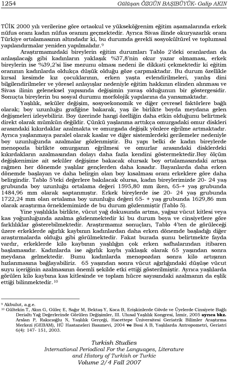 9 Araştırmamızdaki bireylerin eğitim durumları Tablo 2 deki oranlardan da anlaşılacağı gibi kadınların yaklaşık %37,8 nin okur yazar olmaması, erkek bireylerin ise %39,2 si lise mezunu olması nedeni