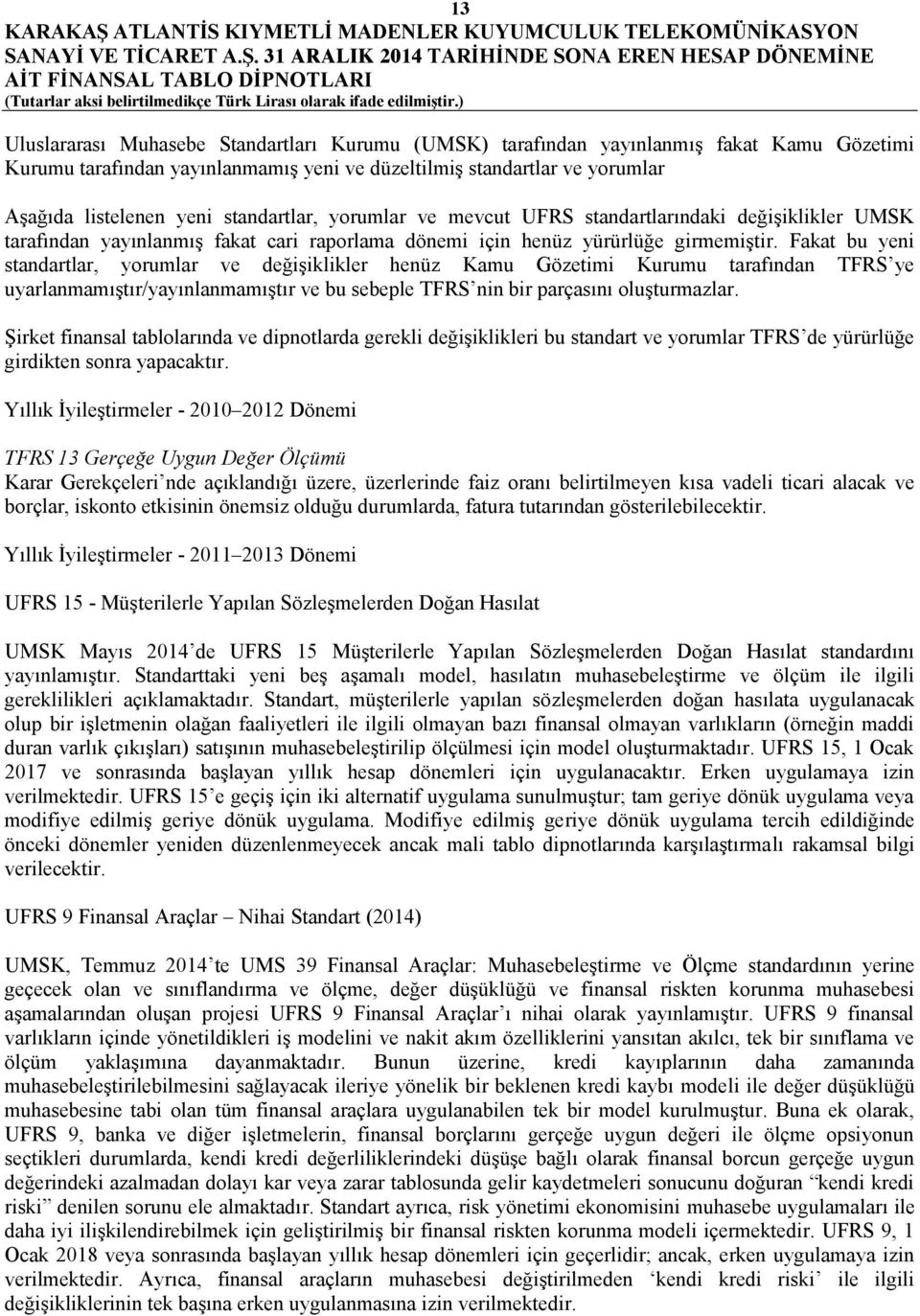 Fakat bu yeni standartlar, yorumlar ve değişiklikler henüz Kamu Gözetimi Kurumu tarafından TFRS ye uyarlanmamıştır/yayınlanmamıştır ve bu sebeple TFRS nin bir parçasını oluşturmazlar.