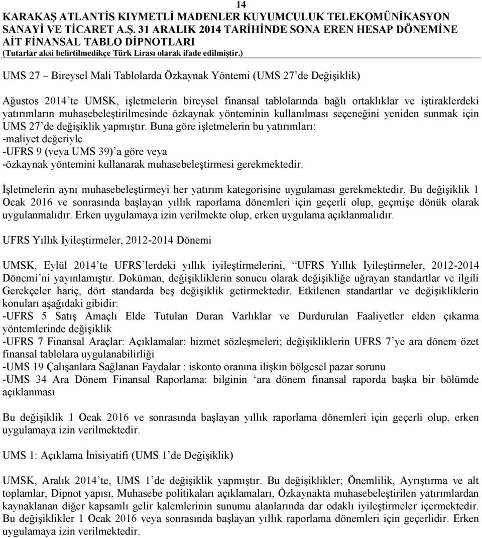 Buna göre işletmelerin bu yatırımları: -maliyet değeriyle -UFRS 9 (veya UMS 39) a göre veya -özkaynak yöntemini kullanarak muhasebeleştirmesi gerekmektedir.