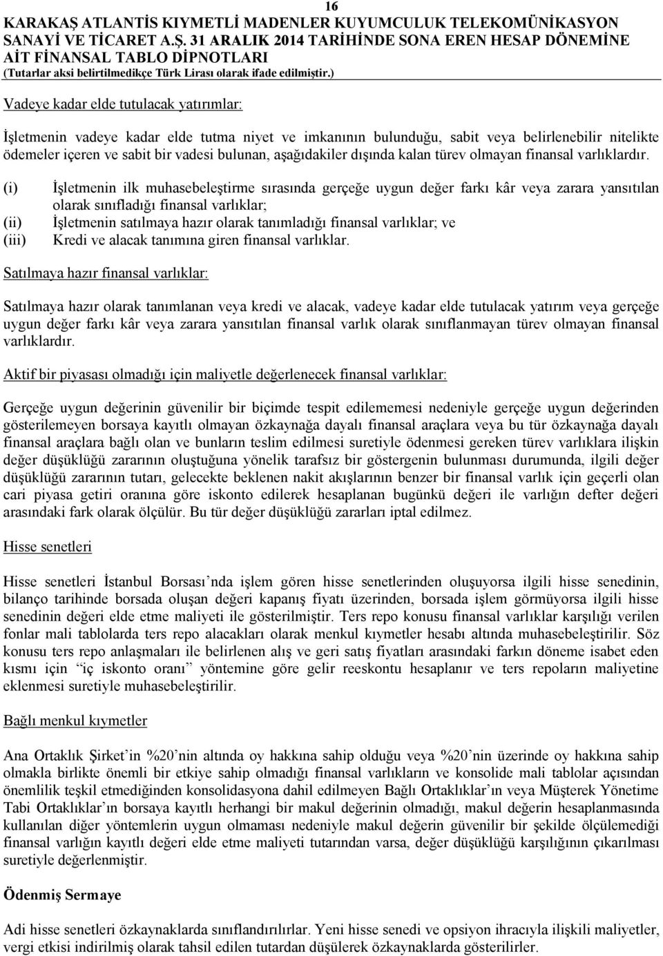 (i) (ii) (iii) İşletmenin ilk muhasebeleştirme sırasında gerçeğe uygun değer farkı kâr veya zarara yansıtılan olarak sınıfladığı finansal varlıklar;; İşletmenin satılmaya hazır olarak tanımladığı