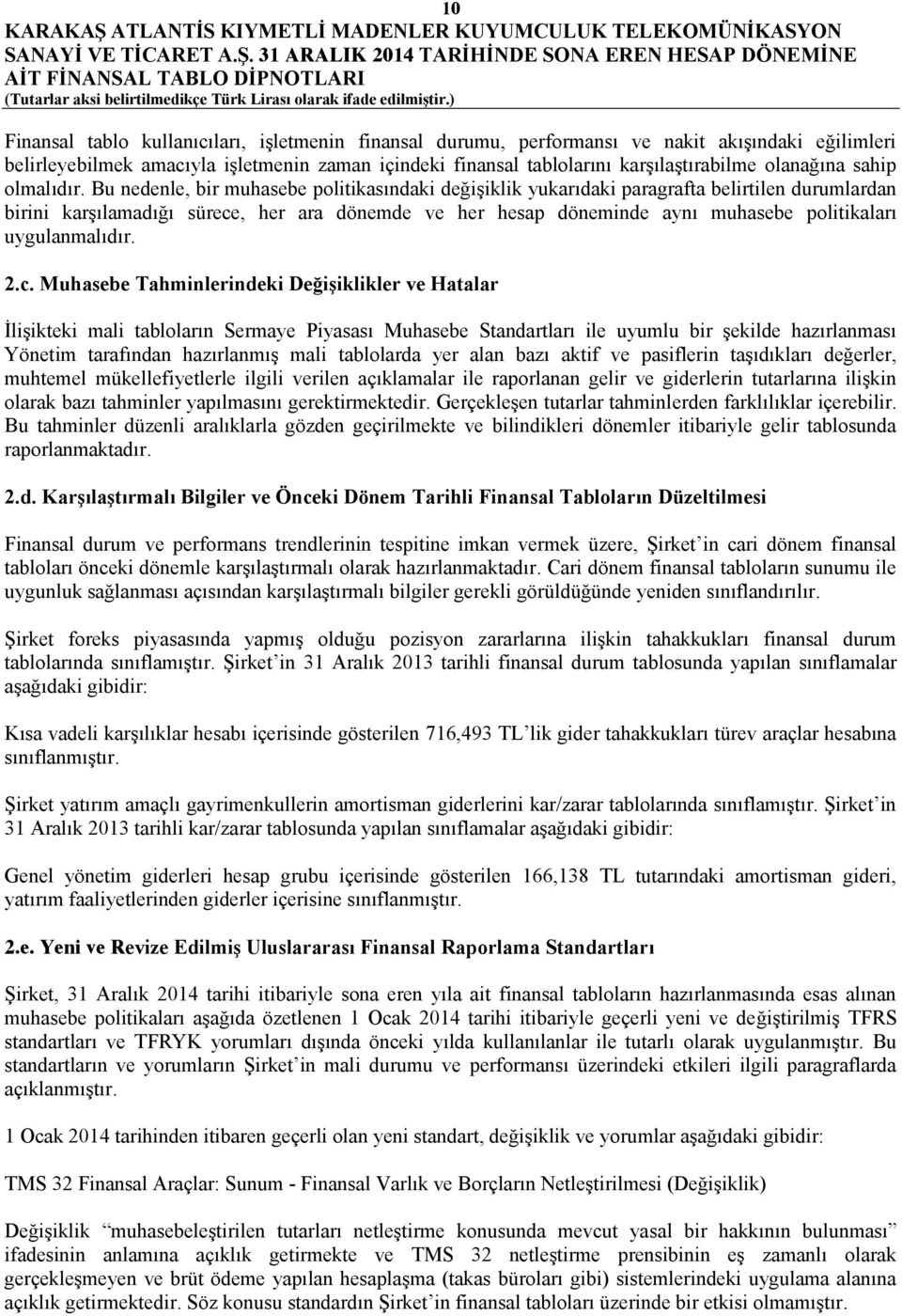 Bu nedenle, bir muhasebe politikasındaki değişiklik yukarıdaki paragrafta belirtilen durumlardan birini karşılamadığı sürece, her ara dönemde ve her hesap döneminde aynı muhasebe politikaları