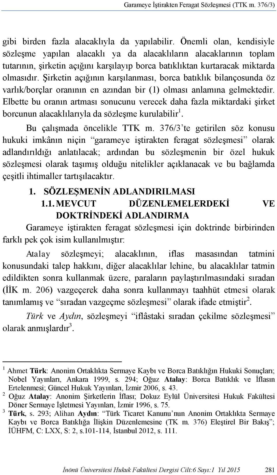 Şirketin açığının karşılanması, borca batıklık bilançosunda öz varlık/borçlar oranının en azından bir (1) olması anlamına gelmektedir.