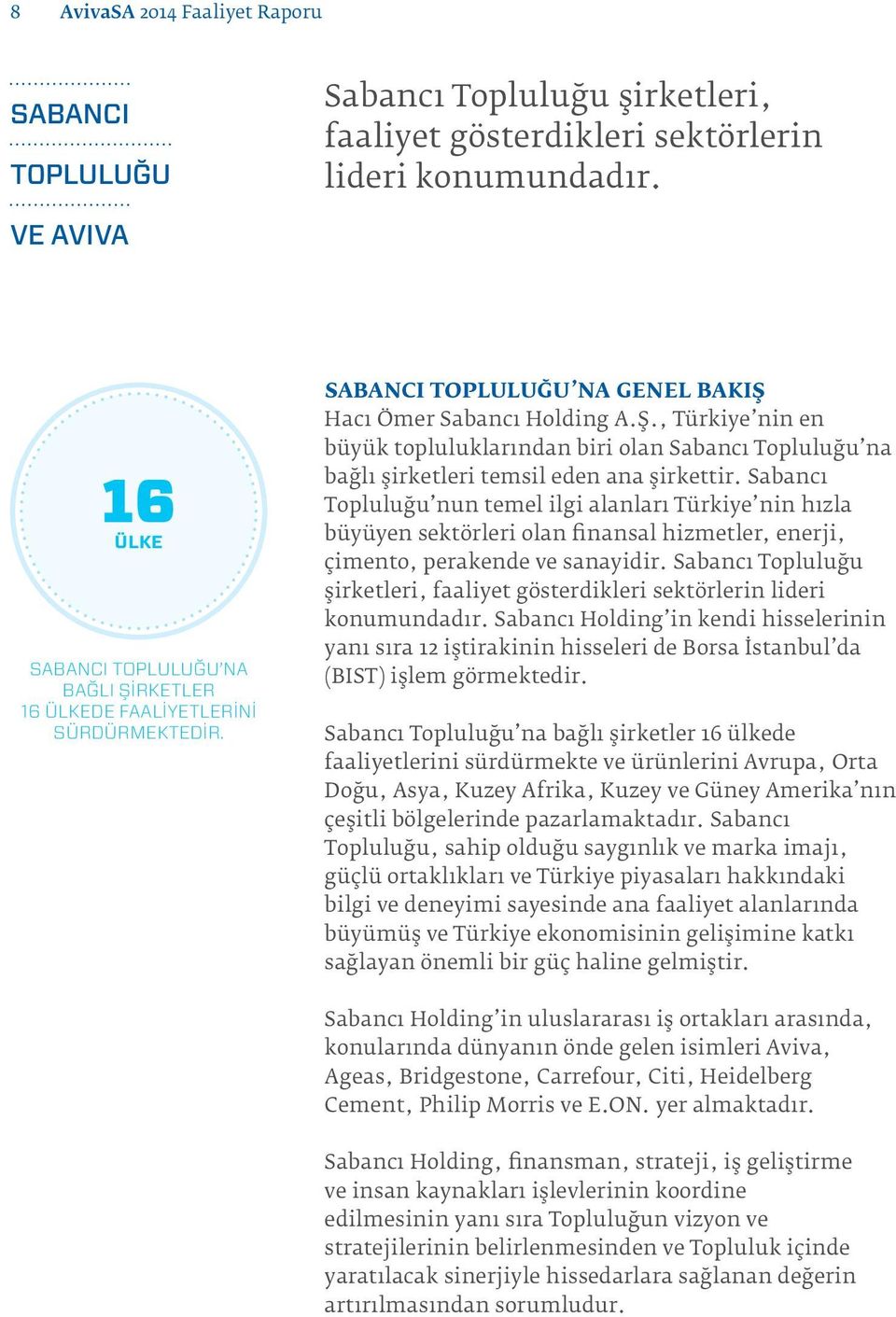 Sabancı Topluluğu nun temel ilgi alanları Türkiye nin hızla büyüyen sektörleri olan finansal hizmetler, enerji, çimento, perakende ve sanayidir.