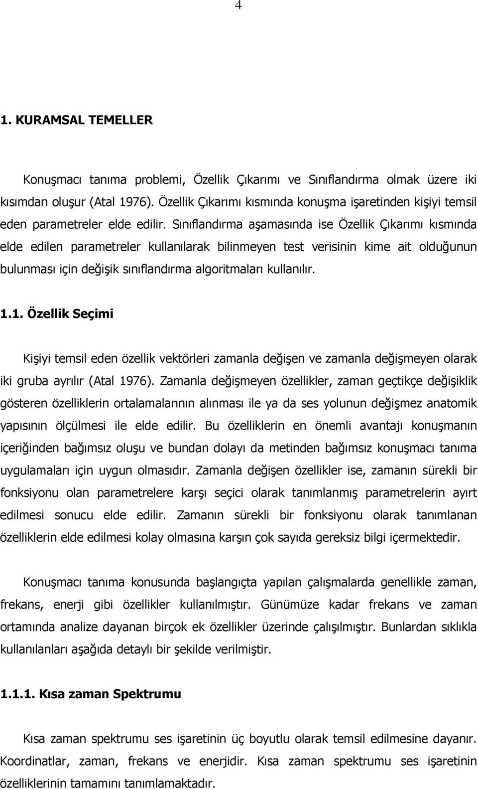 Sınıflandırma aşamasında se Özellk Çıkarımı kısmında elde edlen parametreler kullanılarak blnmeyen test versnn kme at olduğunun bulunması çn değşk sınıflandırma algortmaları kullanılır. 1.