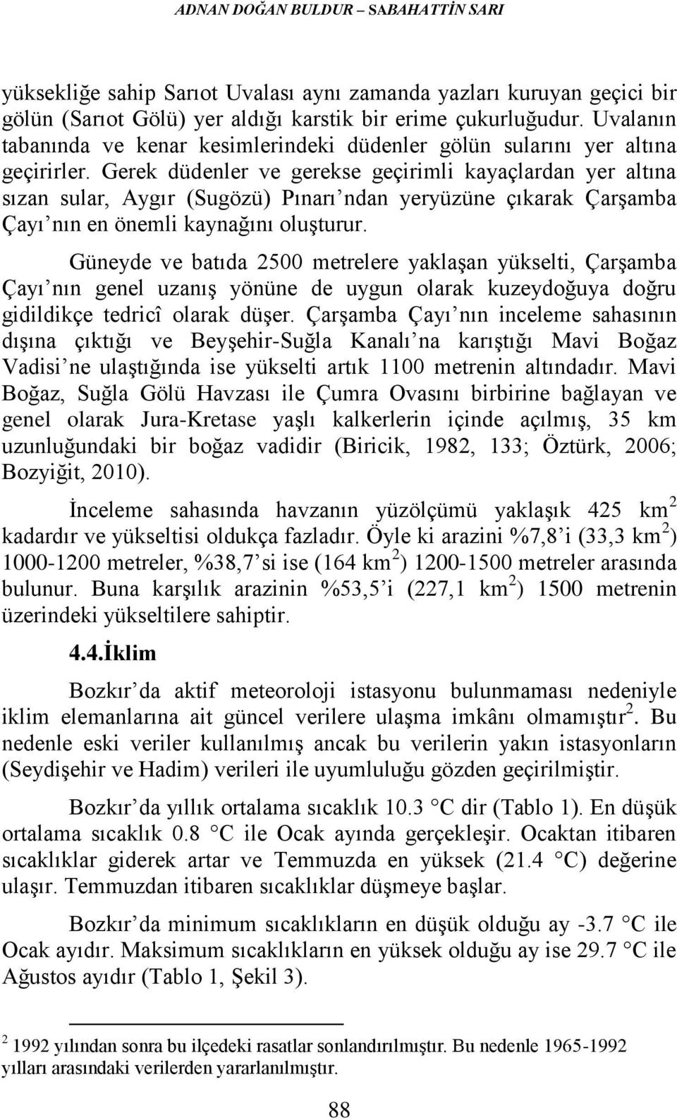 Gerek düdenler ve gerekse geçirimli kayaçlardan yer altına sızan sular, Aygır (Sugözü) Pınarı ndan yeryüzüne çıkarak Çarşamba Çayı nın en önemli kaynağını oluşturur.