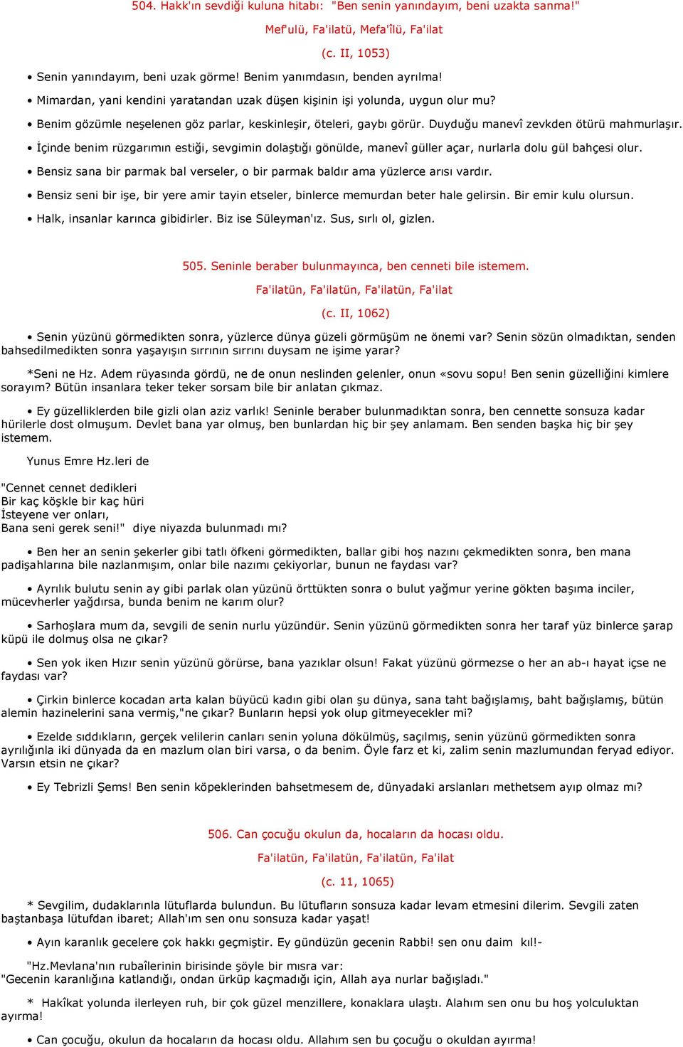 İçinde benim rüzgarımın estiği, sevgimin dolaştığı gönülde, manevî güller açar, nurlarla dolu gül bahçesi olur. Bensiz sana bir parmak bal verseler, o bir parmak baldır ama yüzlerce arısı vardır.