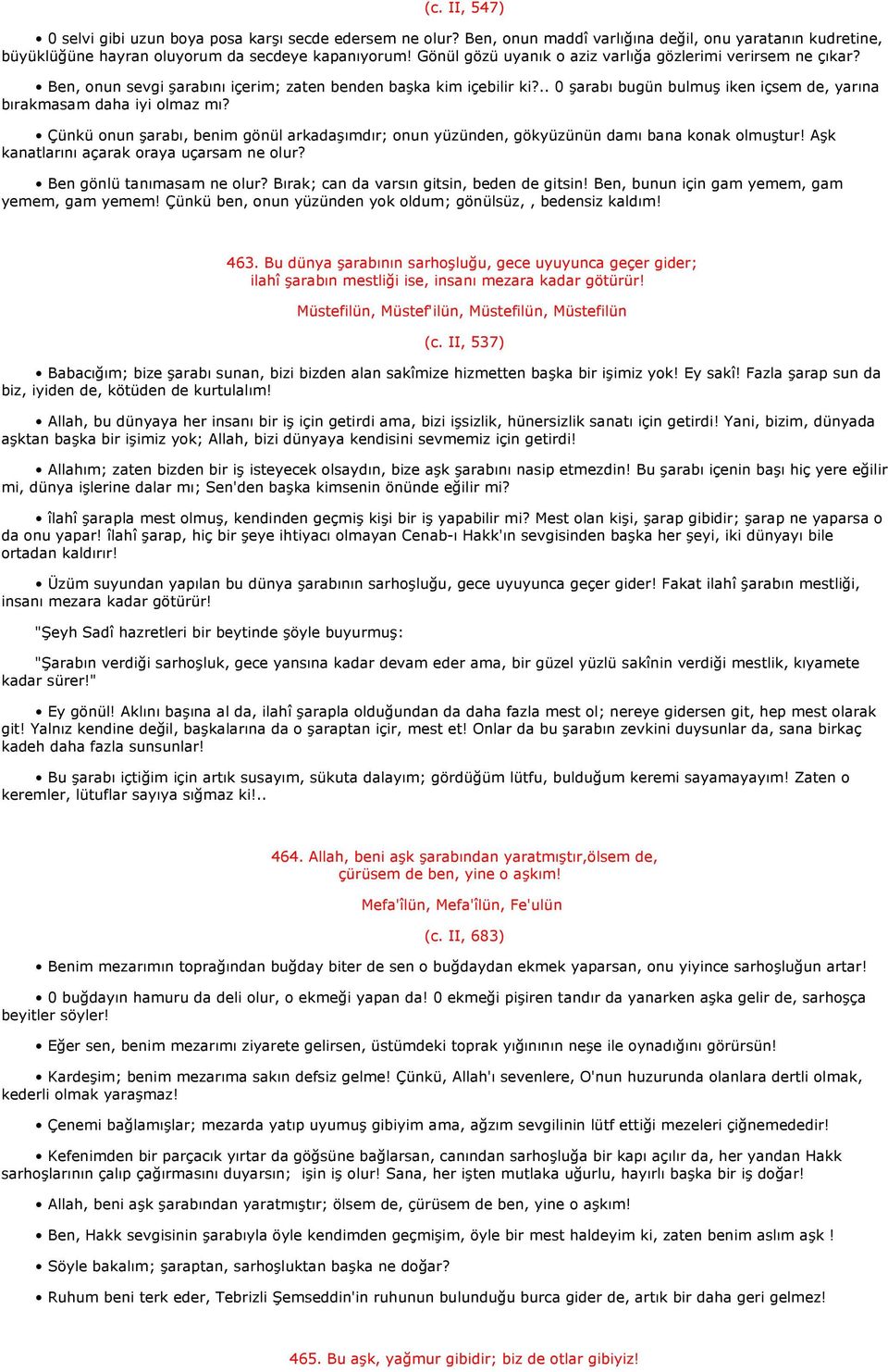 .. 0 şarabı bugün bulmuş iken içsem de, yarına bırakmasam daha iyi olmaz mı? Çünkü onun şarabı, benim gönül arkadaşımdır; onun yüzünden, gökyüzünün damı bana konak olmuştur!