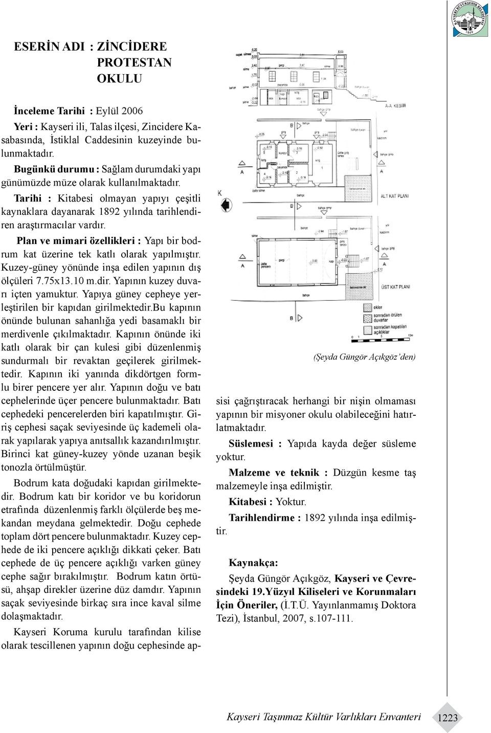 Plan ve mimari özellikleri : Yapı bir bodrum kat üzerine tek katlı olarak yapılmıştır. Kuzey-güney yönünde inşa edilen yapının dış ölçüleri 7.75x13.10 m.dir. Yapının kuzey duvarı içten yamuktur.